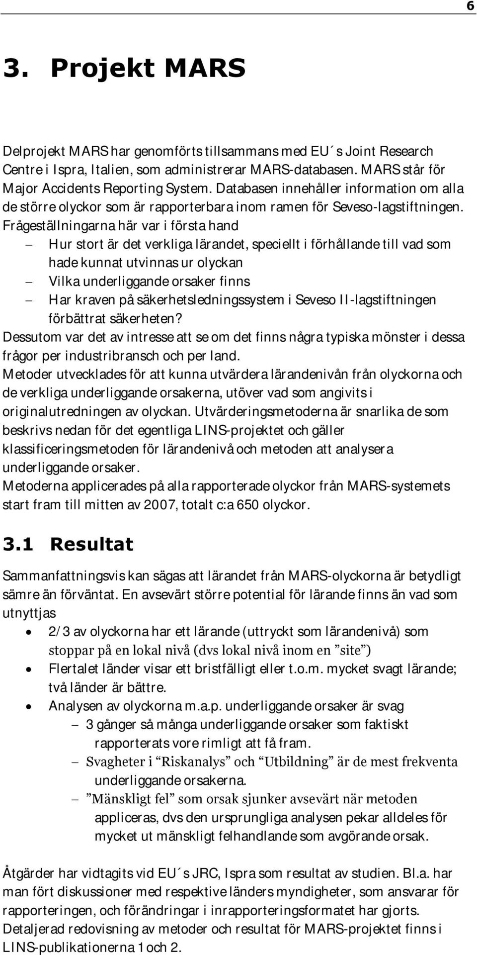 Frågeställningarna här var i första hand Hur stort är det verkliga lärandet, speciellt i förhållande till vad som hade kunnat utvinnas ur olyckan Vilka underliggande orsaker finns Har kraven på