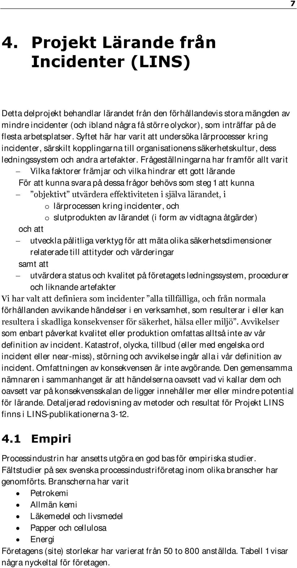 Frågeställningarna har framför allt varit Vilka faktorer främjar och vilka hindrar ett gott lärande För att kunna svara på dessa frågor behövs som steg 1 att kunna objektivt utvärdera effektiviteten