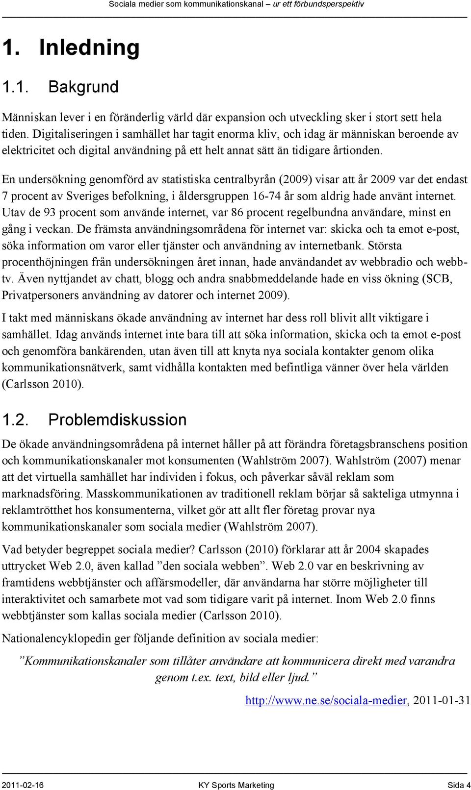 En undersökning genomförd av statistiska centralbyrån (2009) visar att år 2009 var det endast 7 procent av Sveriges befolkning, i åldersgruppen 16-74 år som aldrig hade använt internet.