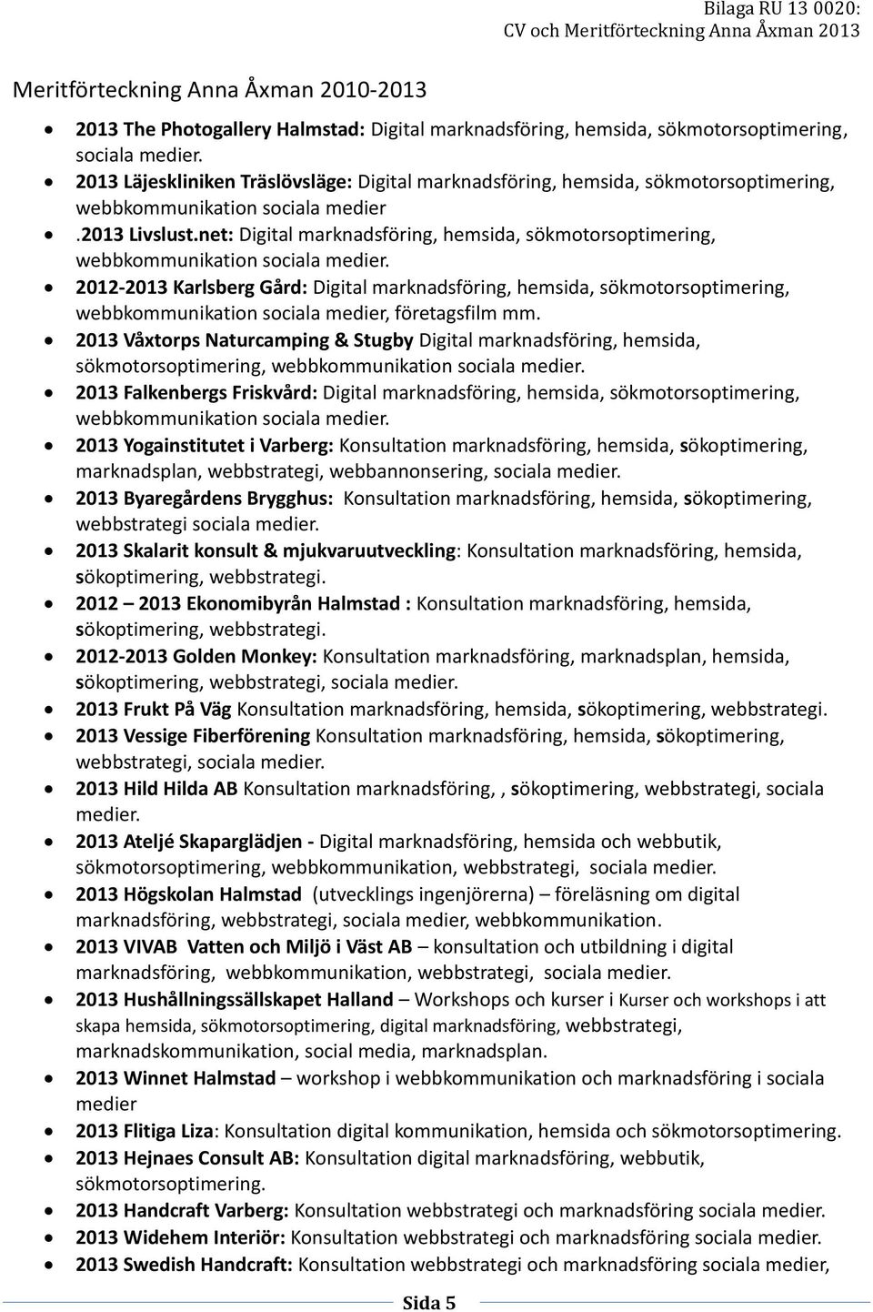 net: Digital marknadsföring, hemsida, sökmotorsoptimering, 2012-2013 Karlsberg Gård: Digital marknadsföring, hemsida, sökmotorsoptimering, webbkommunikation sociala medier, företagsfilm mm.