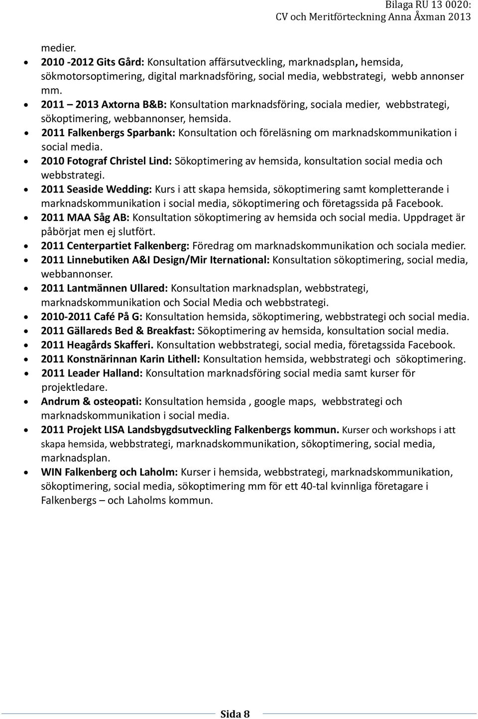 2011 Falkenbergs Sparbank: Konsultation och föreläsning om marknadskommunikation i social media. 2010 Fotograf Christel Lind: Sökoptimering av hemsida, konsultation social media och webbstrategi.
