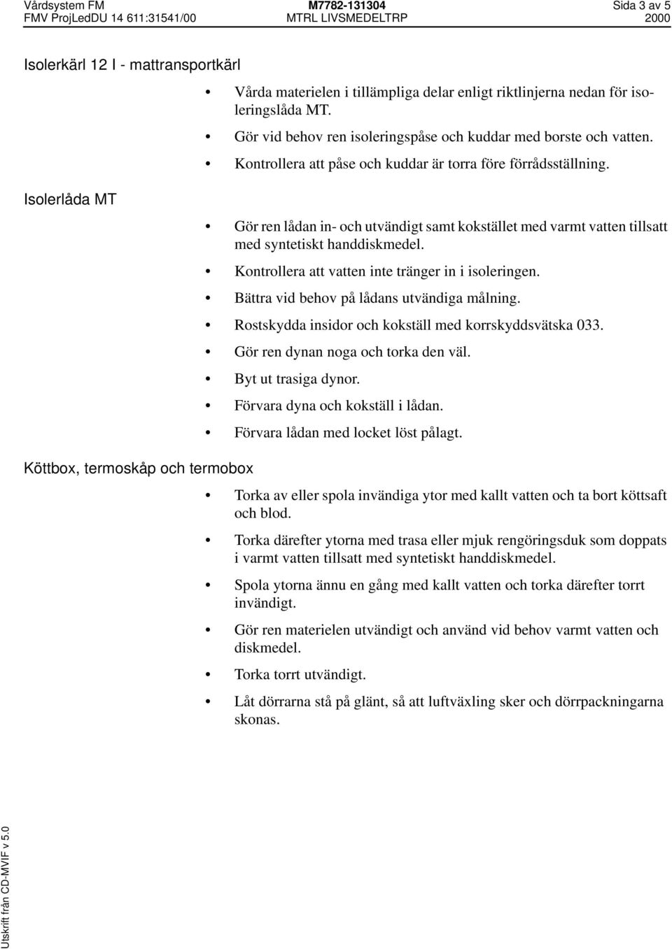 Isolerlåda MT Gör ren lådan in- och utvändigt samt kokstället med varmt vatten tillsatt med syntetiskt handdiskmedel. Kontrollera att vatten inte tränger in i isoleringen.