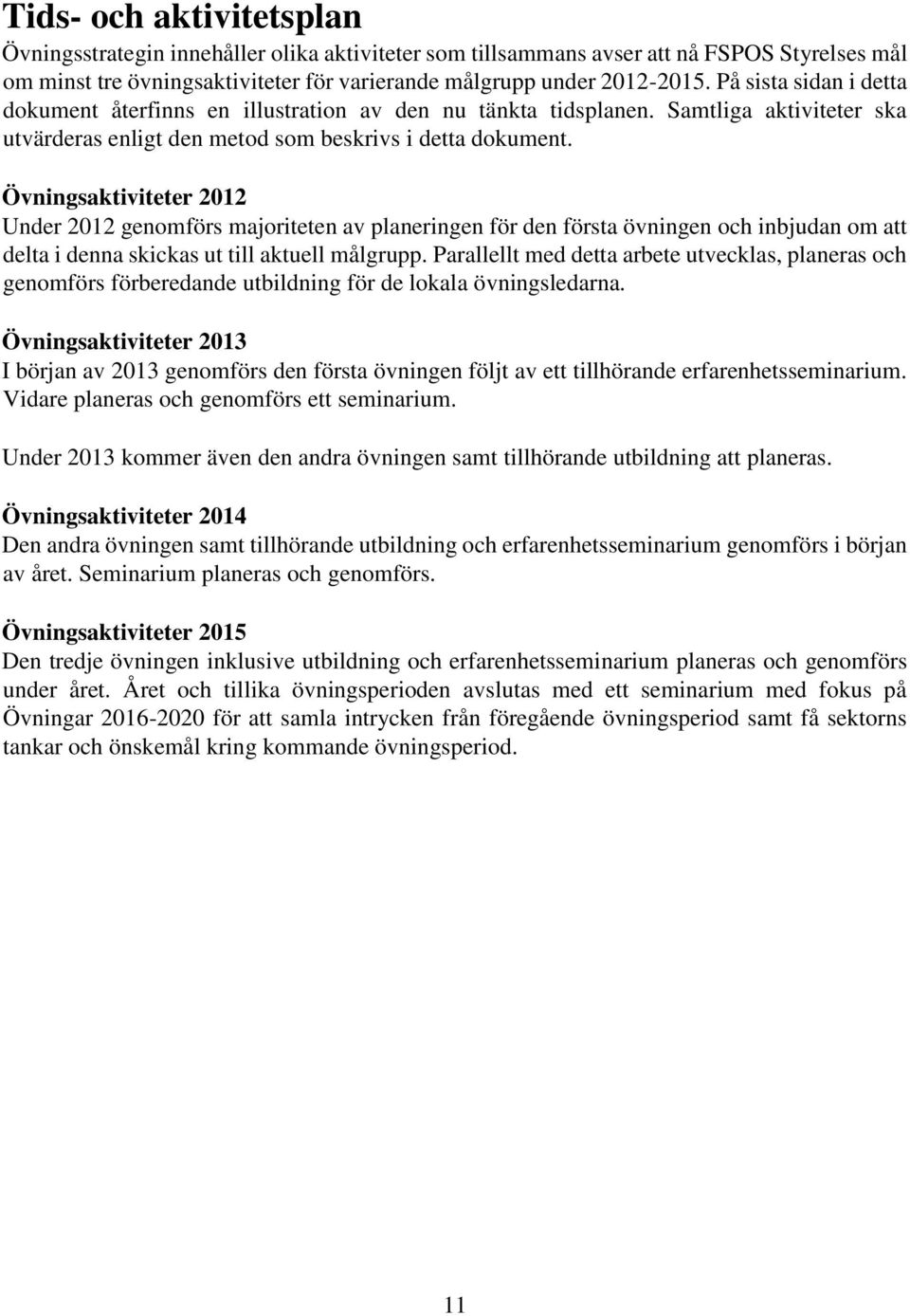 Övningsaktiviteter 2012 Under 2012 genomförs majoriteten av planeringen för den första övningen och inbjudan om att delta i denna skickas ut till aktuell målgrupp.