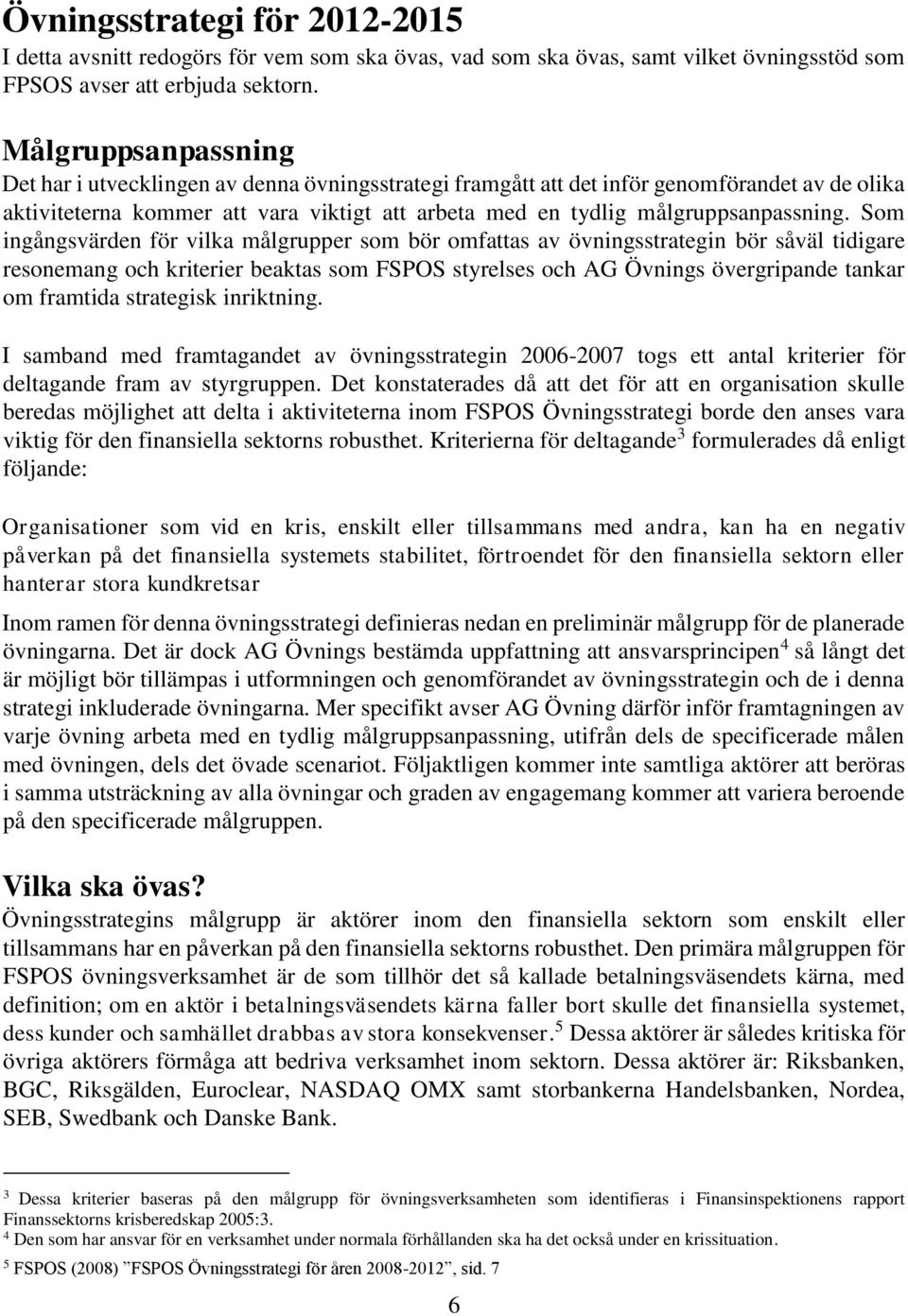 Som ingångsvärden för vilka målgrupper som bör omfattas av övningsstrategin bör såväl tidigare resonemang och kriterier beaktas som FSPOS styrelses och AG Övnings övergripande tankar om framtida