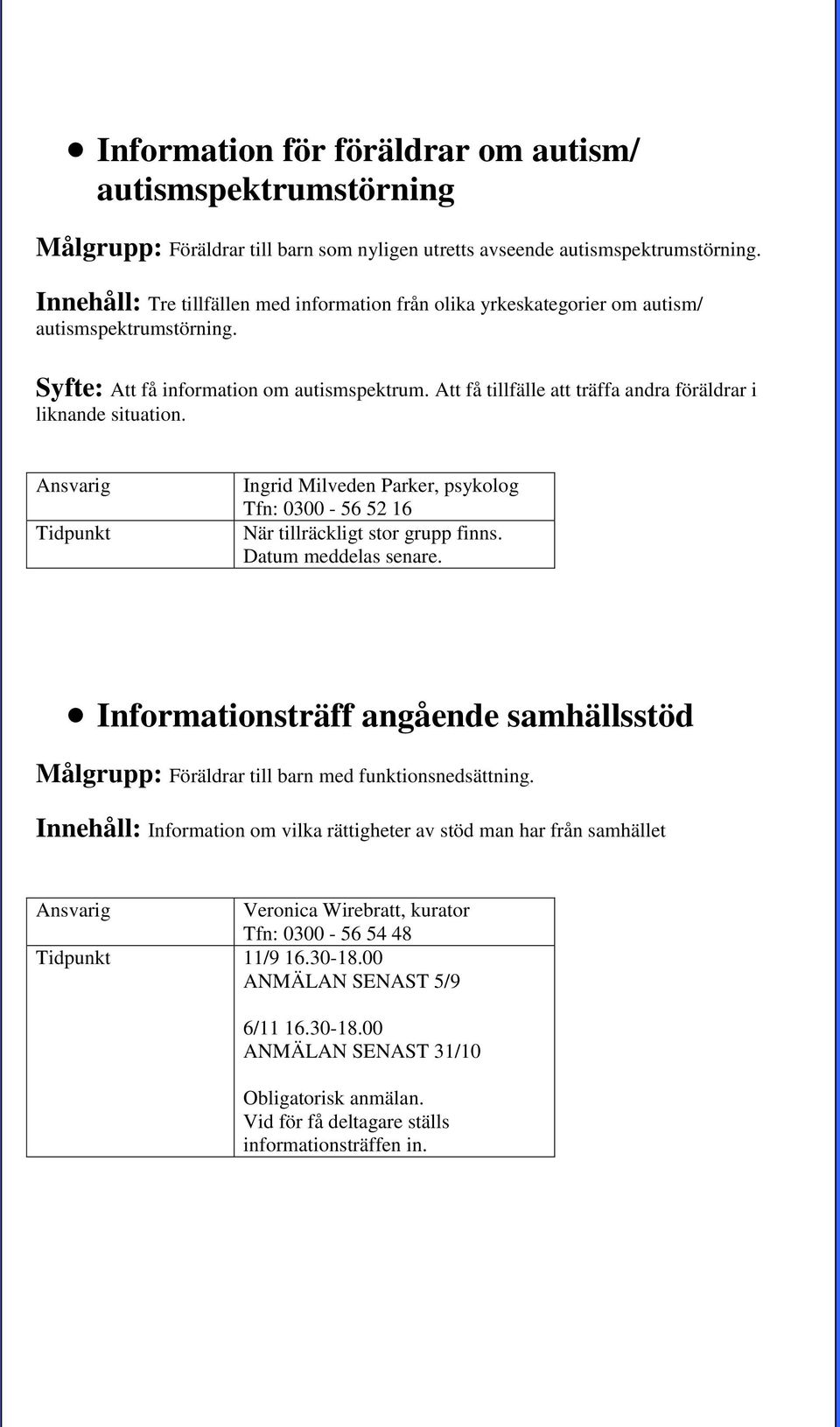 Att få tillfälle att träffa andra föräldrar i liknande situation. Ingrid Milveden Parker, psykolog Tfn: 0300-56 52 16 När tillräckligt stor grupp finns. Datum meddelas senare.