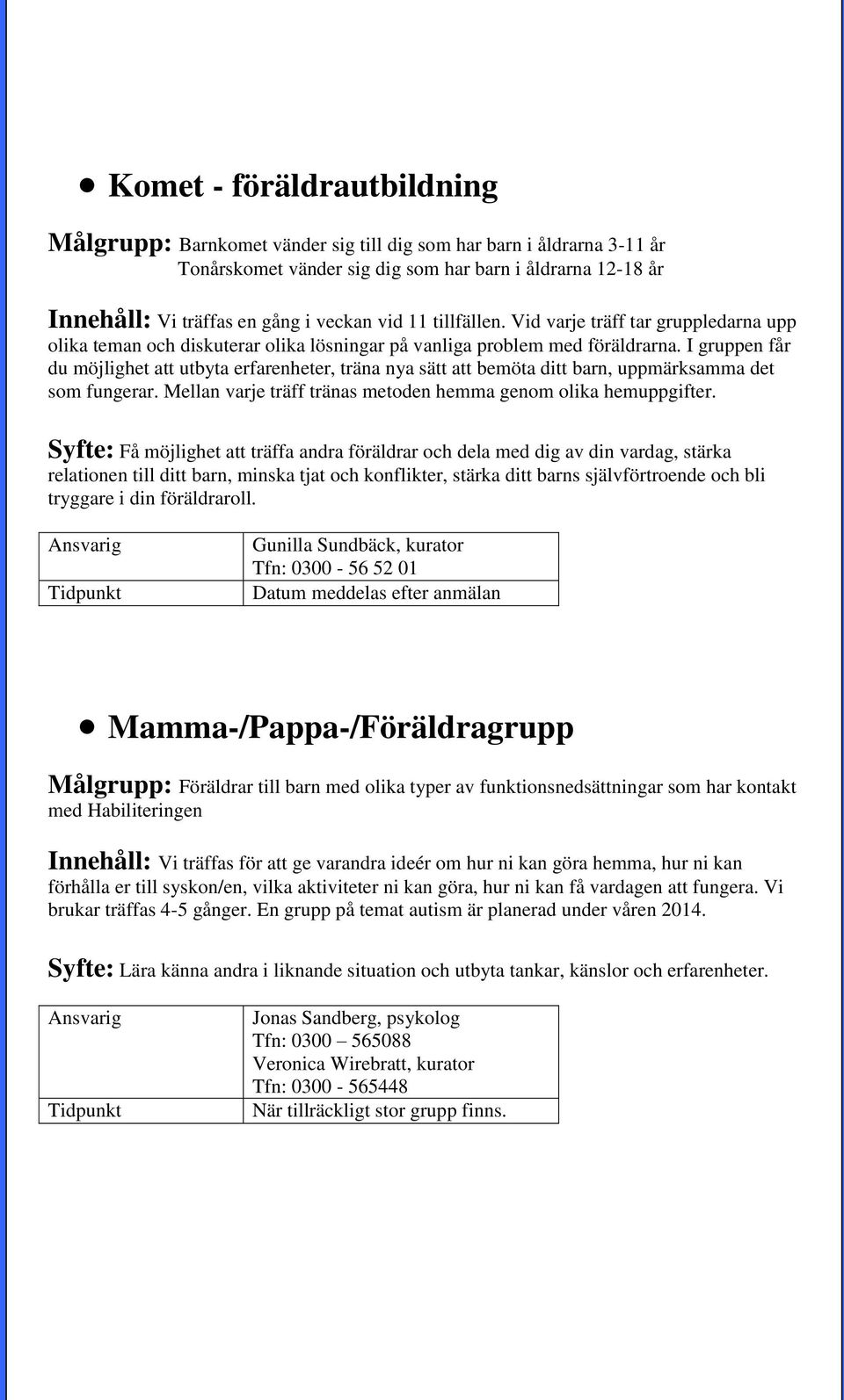 I gruppen får du möjlighet att utbyta erfarenheter, träna nya sätt att bemöta ditt barn, uppmärksamma det som fungerar. Mellan varje träff tränas metoden hemma genom olika hemuppgifter.