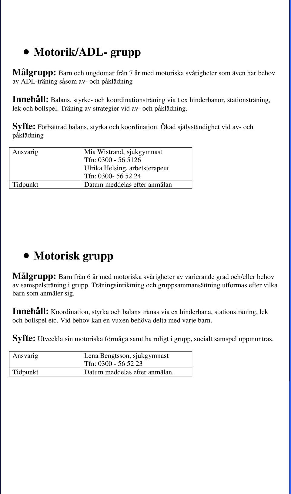 Ökad självständighet vid av- och påklädning Mia Wistrand, sjukgymnast Tfn: 0300-56 5126 Ulrika Helsing, arbetsterapeut Tfn: 0300-56 52 24 Datum meddelas efter anmälan Motorisk grupp Målgrupp: Barn