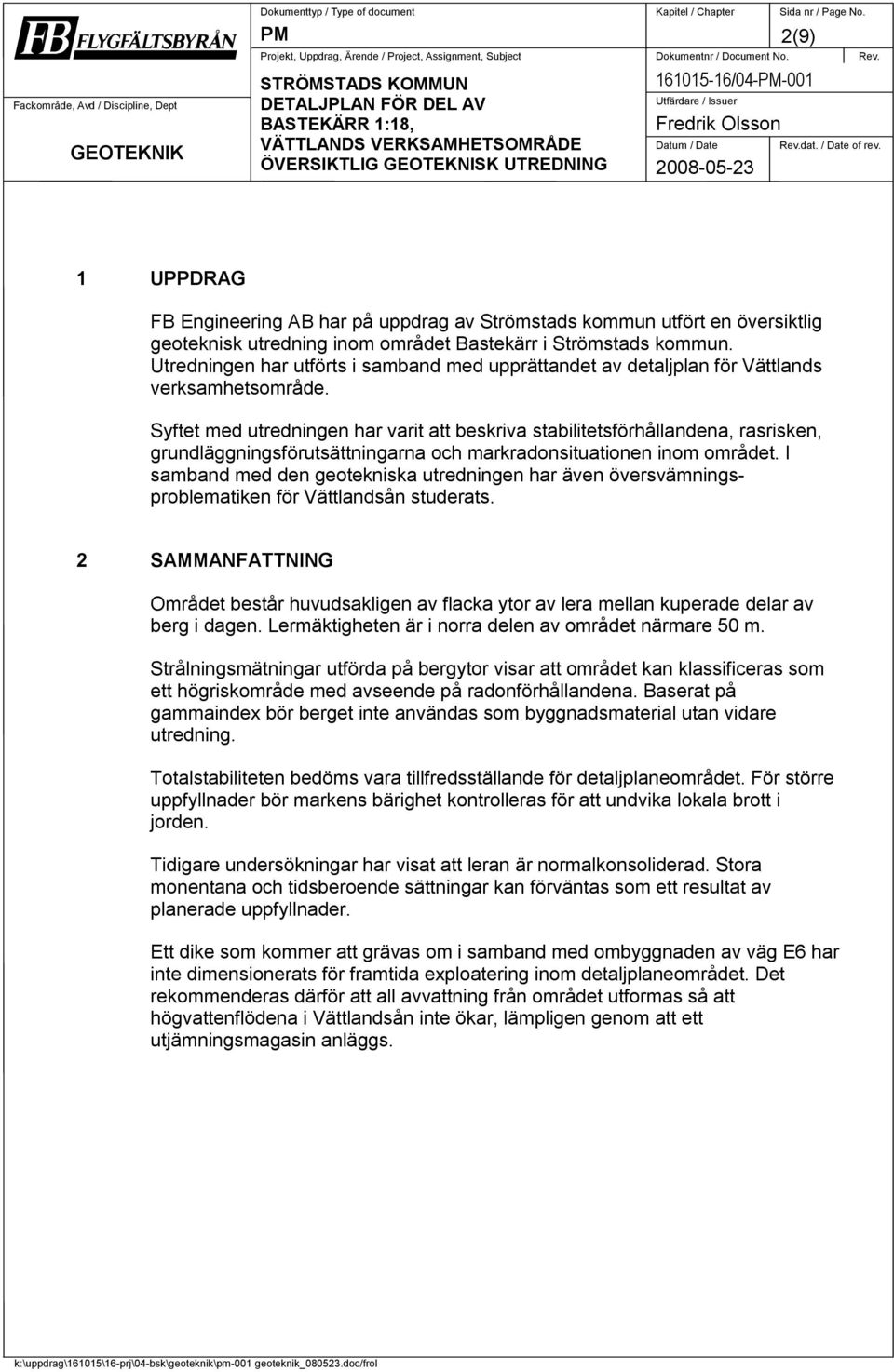 dat. / Date of rev. 2008-05-23 2(9) 1 UPPDRAG FB Engineering AB har på uppdrag av Strömstads kommun utfört en översiktlig geoteknisk utredning inom området Bastekärr i Strömstads kommun.