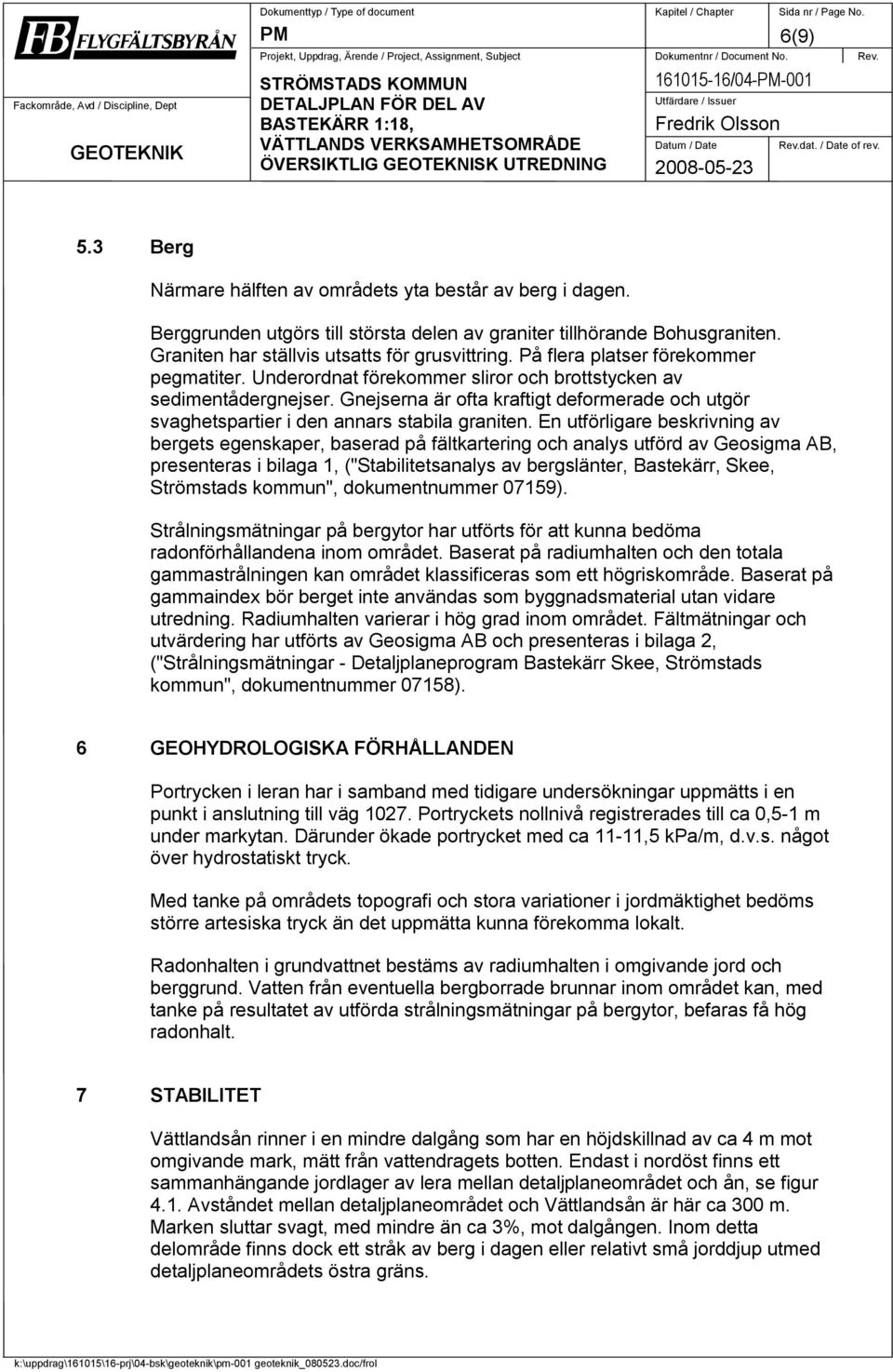 dat. / Date of rev. 2008-05-23 6(9) 5.3 Berg Närmare hälften av områdets yta består av berg i dagen. Berggrunden utgörs till största delen av graniter tillhörande Bohusgraniten.