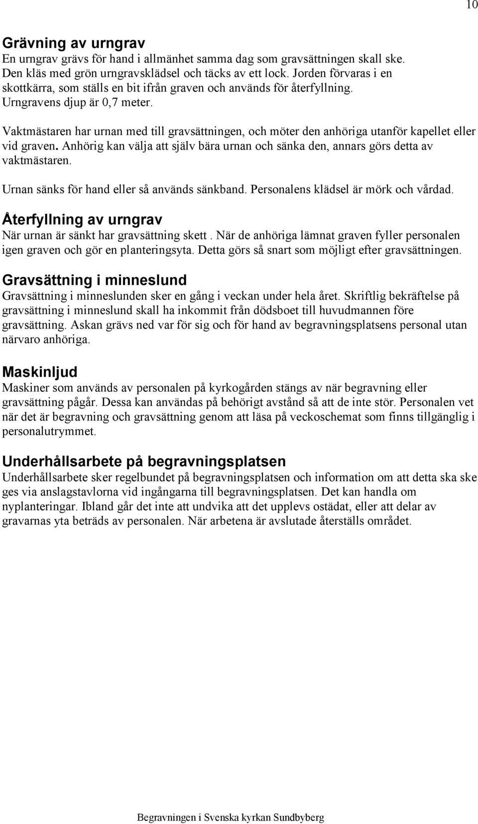 Vaktmästaren har urnan med till gravsättningen, och möter den anhöriga utanför kapellet eller vid graven. Anhörig kan välja att själv bära urnan och sänka den, annars görs detta av vaktmästaren.