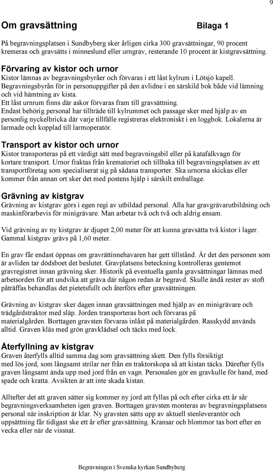 Begravningsbyrån för in personuppgifter på den avlidne i en särskild bok både vid lämning och vid hämtning av kista. Ett låst urnrum finns där askor förvaras fram till gravsättning.