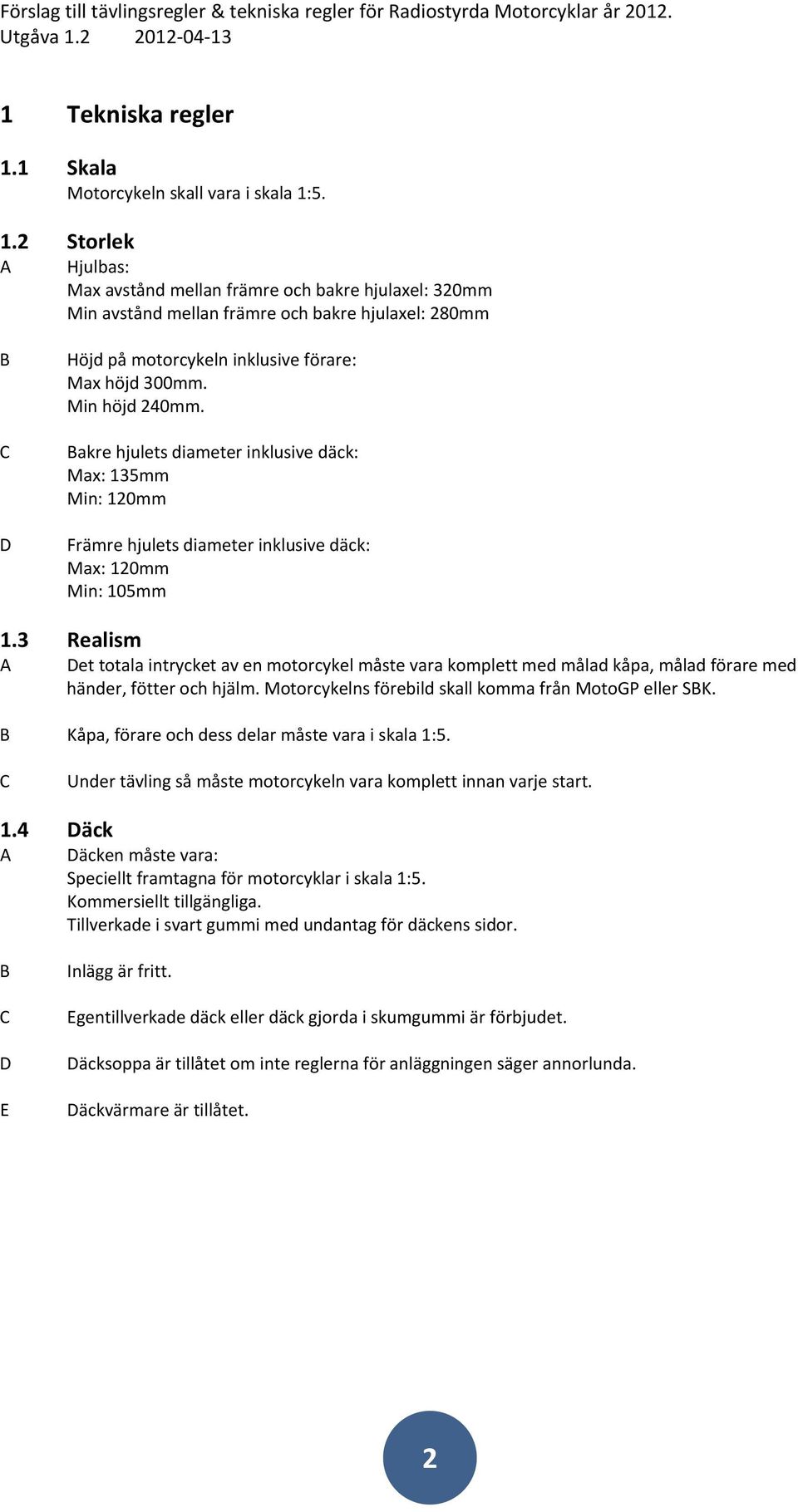 3 Realism A et totala intrycket av en motorcykel måste vara komplett med målad kåpa, målad förare med händer, fötter och hjälm. Motorcykelns förebild skall komma från MotoGP eller SK.