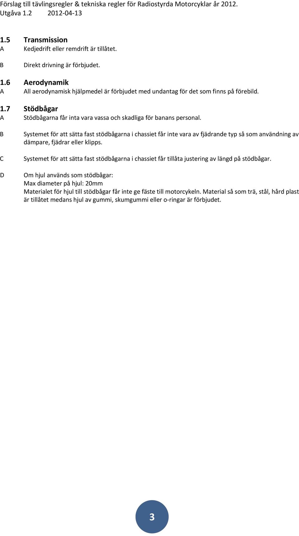 Systemet för att sätta fast stödbågarna i chassiet får inte vara av fjädrande typ så som användning av dämpare, fjädrar eller klipps.