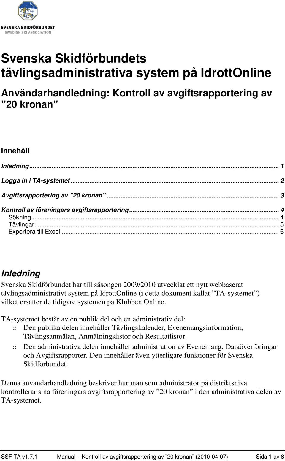 .. 6 Inledning Svenska Skidförbundet har till säsongen 2009/2010 utvecklat ett nytt webbaserat tävlingsadministrativt system på IdrottOnline (i detta dokument kallat TA-systemet ) vilket ersätter de