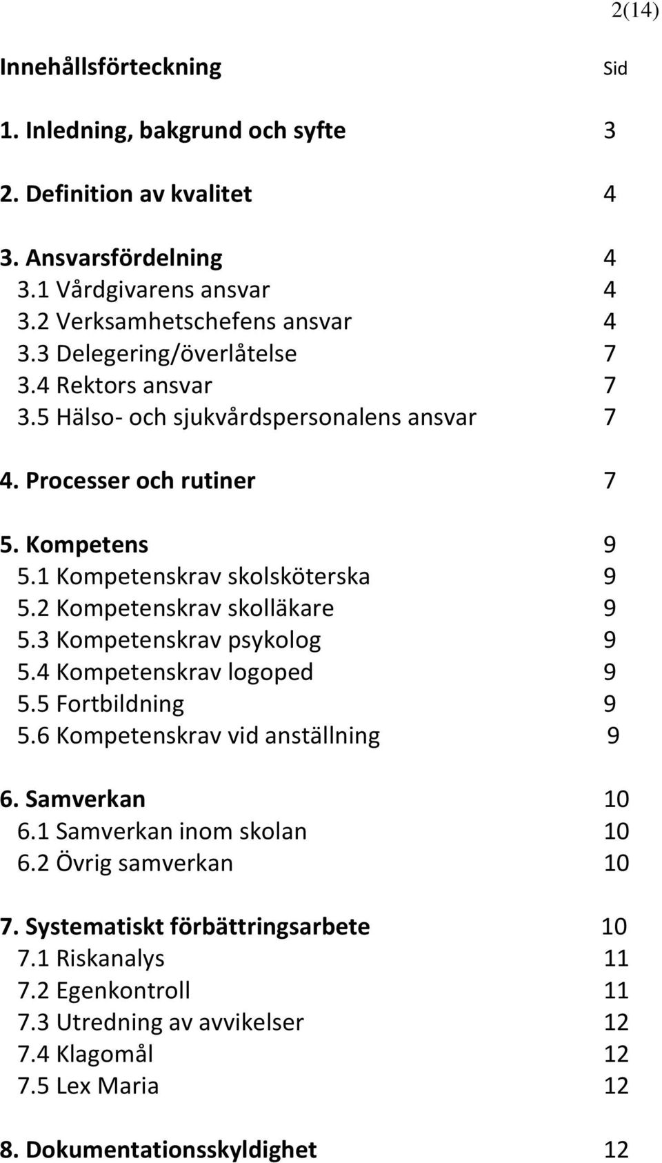 2 Kompetenskrav skolläkare 9 5.3 Kompetenskrav psykolog 9 5.4 Kompetenskrav logoped 9 5.5 Fortbildning 9 5.6 Kompetenskrav vid anställning 9 6. Samverkan 10 6.