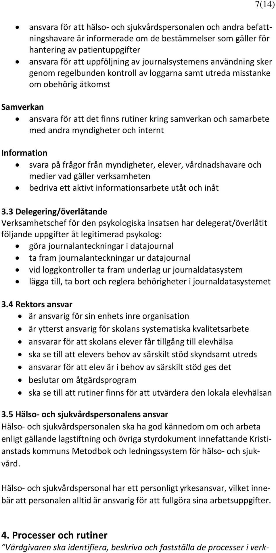 myndigheter och internt Information svara på frågor från myndigheter, elever, vårdnadshavare och medier vad gäller verksamheten bedriva ett aktivt informationsarbete utåt och inåt 3.