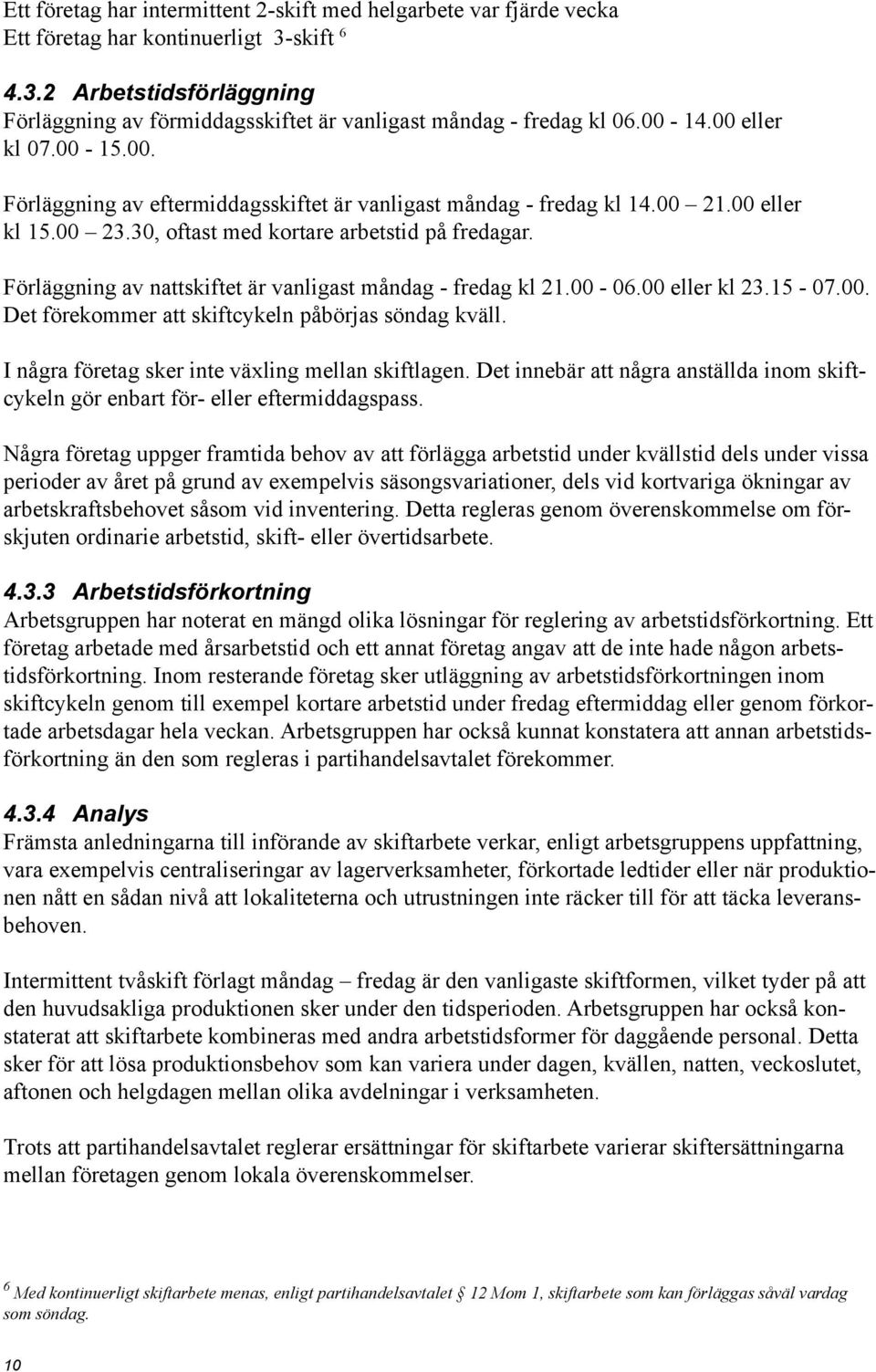 Förläggning av nattskiftet är vanligast måndag - fredag kl 21.00-06.00 eller kl 23.15-07.00. Det förekommer att skiftcykeln påbörjas söndag kväll. I några företag sker inte växling mellan skiftlagen.