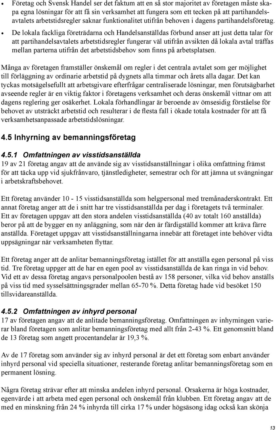 De lokala fackliga företrädarna och Handelsanställdas förbund anser att just detta talar för att partihandelsavtalets arbetstidsregler fungerar väl utifrån avsikten då lokala avtal träffas mellan