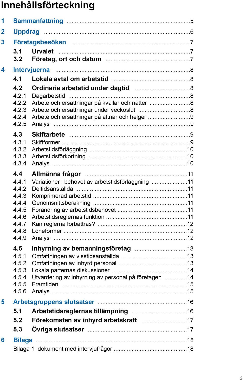 ..9 4.3 Skiftarbete...9 4.3.1 Skiftformer...9 4.3.2 Arbetstidsförläggning...10 4.3.3 Arbetstidsförkortning...10 4.3.4 Analys...10 4.4 Allmänna frågor...11 4.4.1 Variationer i behovet av arbetstidsförläggning.