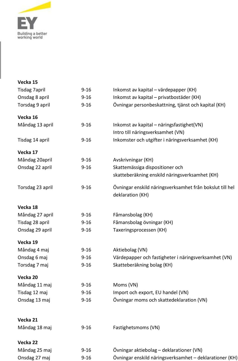 9-16 Avskrivningar (KH) Onsdag 22 april 9-16 Skattemässiga dispositioner och skatteberäkning enskild näringsverksamhet (KH) Torsdag 23 april 9-16 Övningar enskild näringsverksamhet från bokslut till