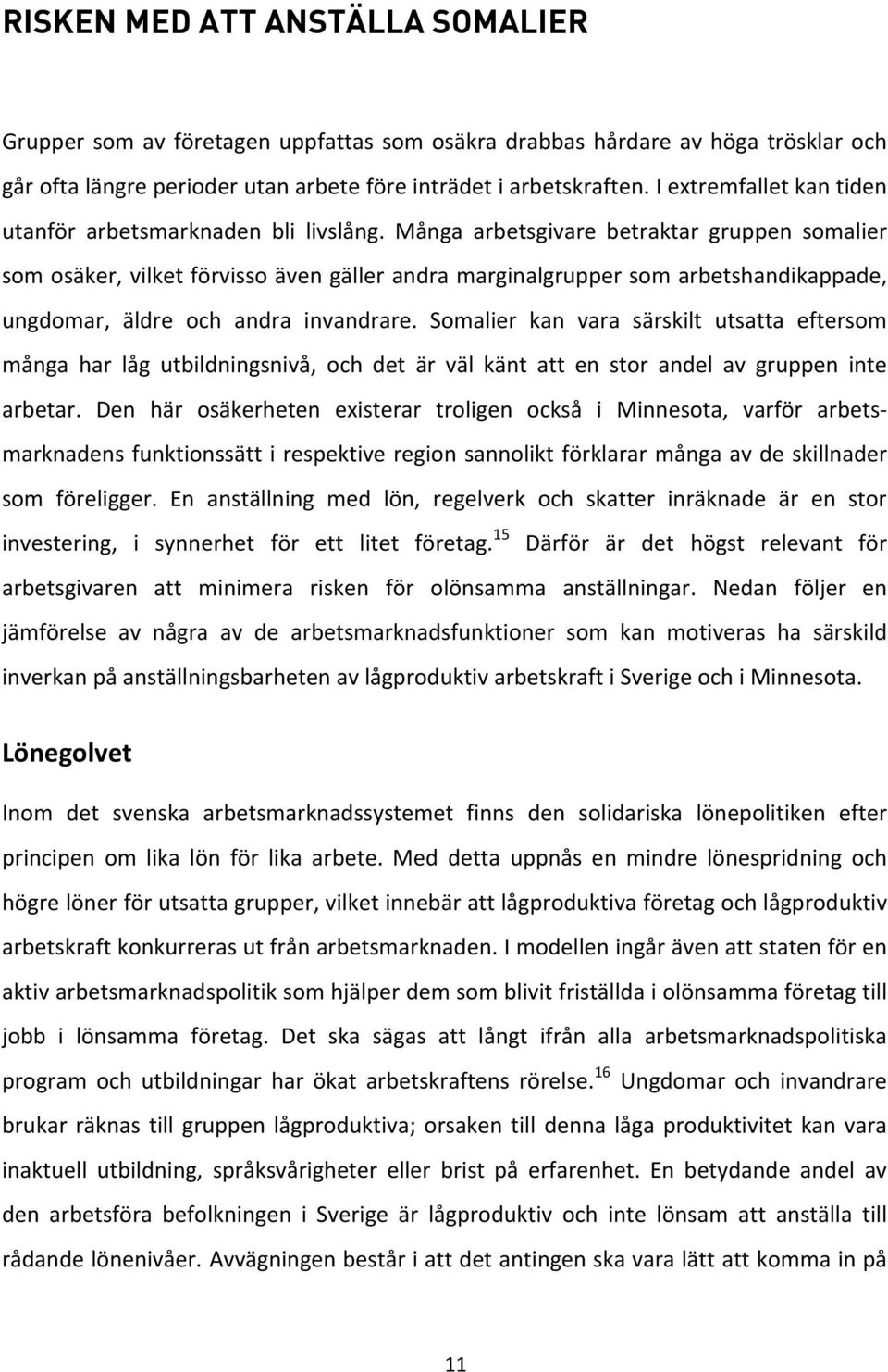 Många arbetsgivare betraktar gruppen somalier som osäker, vilket förvisso även gäller andra marginalgrupper som arbetshandikappade, ungdomar, äldre och andra invandrare.