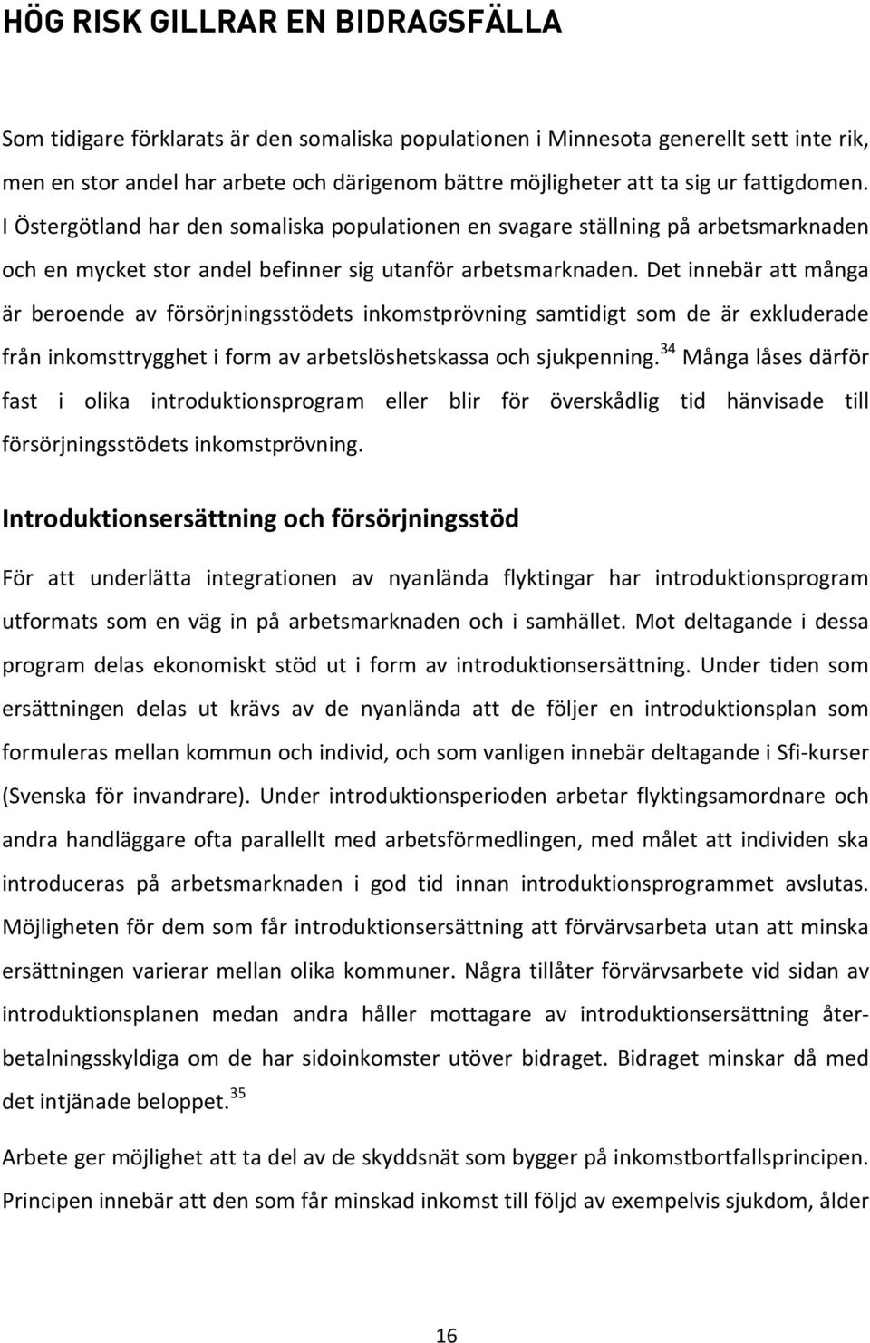 Det innebär att många är beroende av försörjningsstödets inkomstprövning samtidigt som de är exkluderade från inkomsttrygghet i form av arbetslöshetskassa och sjukpenning.