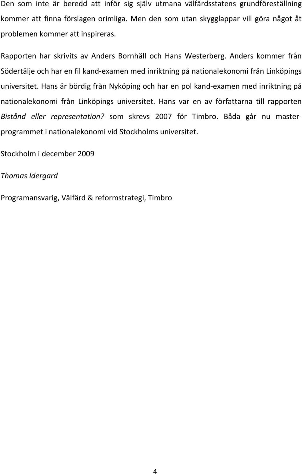 Anders kommer från Södertälje och har en fil kand examen med inriktning på nationalekonomi från Linköpings universitet.