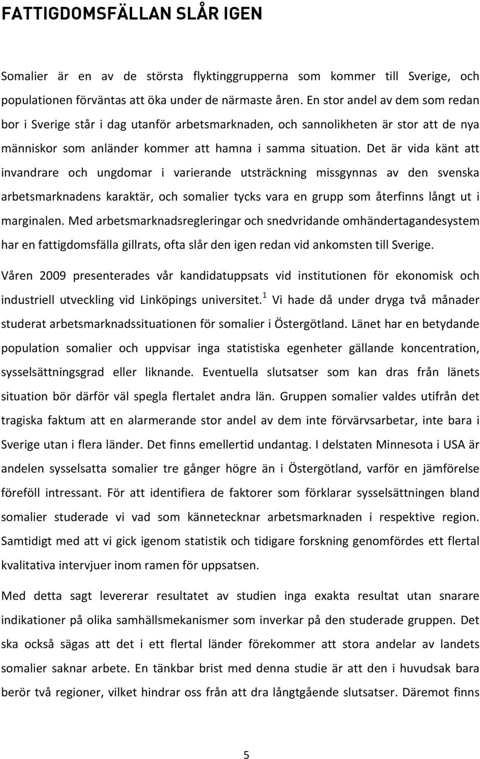 Det är vida känt att invandrare och ungdomar i varierande utsträckning missgynnas av den svenska arbetsmarknadens karaktär, och somalier tycks vara en grupp som återfinns långt ut i marginalen.