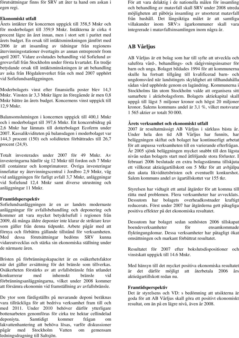 En orsak till intäktsminskningen jämfört med 2006 är att insamling av tidningar från regionens återvinningsstationer övertagits av annan entreprenör from april 2007.