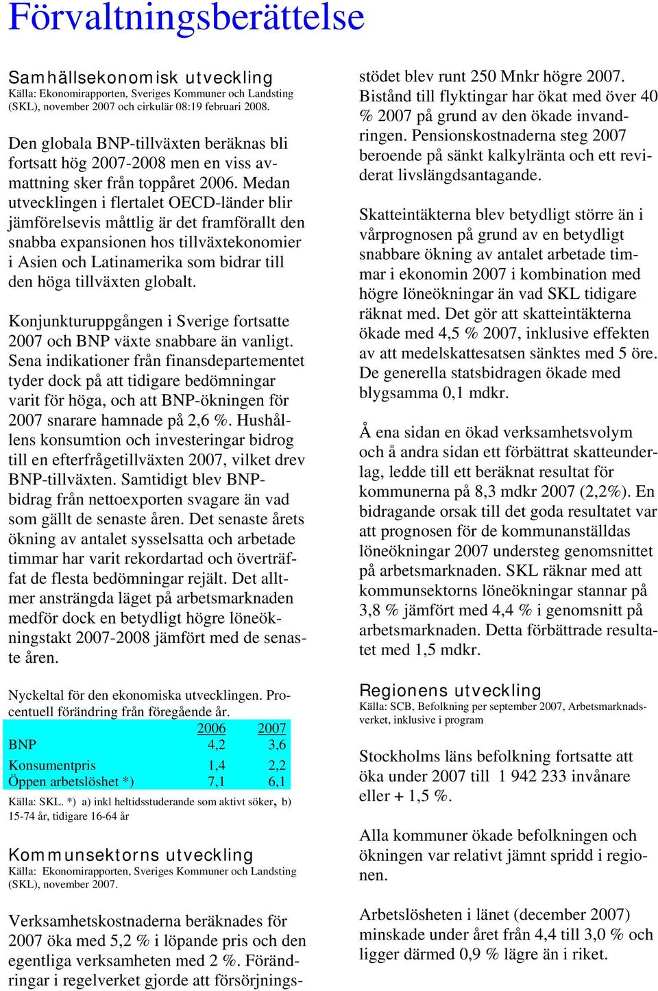 Medan utvecklingen i flertalet OECD-länder blir jämförelsevis måttlig är det framförallt den snabba expansionen hos tillväxtekonomier i Asien och Latinamerika som bidrar till den höga tillväxten