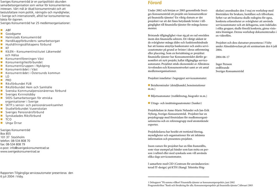 Sveriges Konsumentråd har 25 medlemsorganisationer: ABF Goodgame Halmstads Konsumentråd Handikappförbundens samarbetsorgan Hushållningssällskapens förbund KF KILEN Konsumentinstitutet Läkemedel och