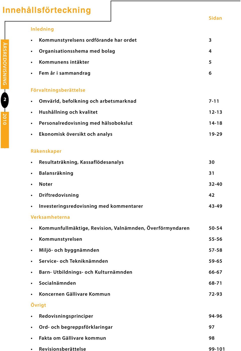 Noter 32-40 Driftredovisning 42 Investeringsredovisning med kommentarer 43-49 Verksamheterna Kommunfullmäktige, Revision, Valnämnden, Överförmyndaren 50-54 Kommunstyrelsen 55-56 Miljö- och