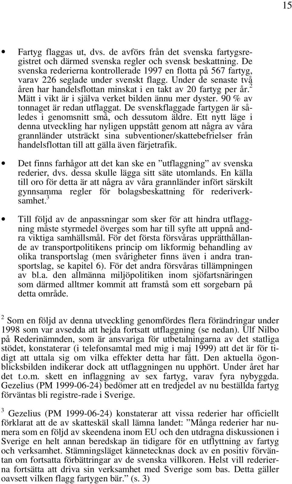 2 Mätt i vikt är i själva verket bilden ännu mer dyster. 90 % av tonnaget är redan utflaggat. De svenskflaggade fartygen är således i genomsnitt små, och dessutom äldre.