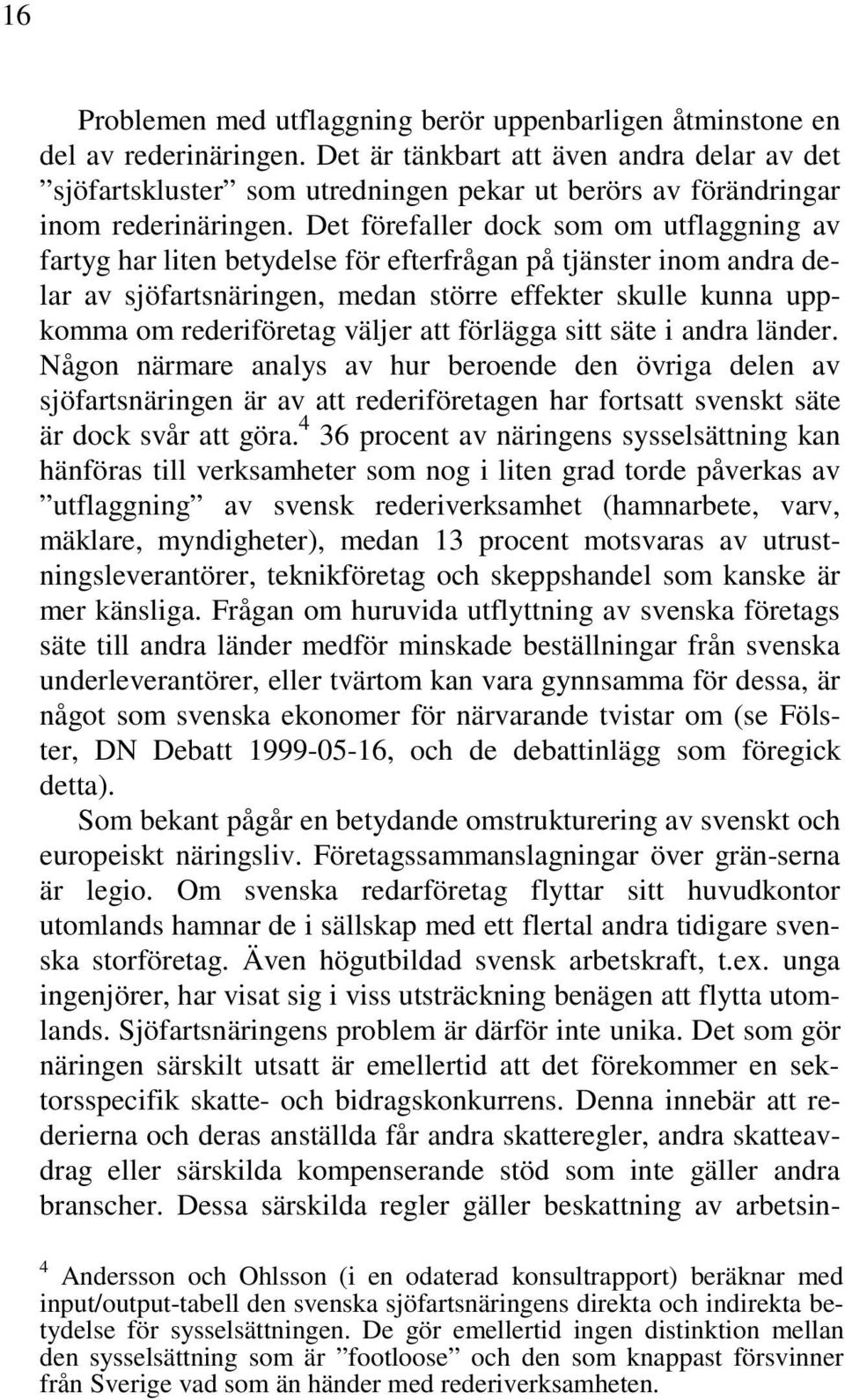 Det förefaller dock som om utflaggning av fartyg har liten betydelse för efterfrågan på tjänster inom andra delar av sjöfartsnäringen, medan större effekter skulle kunna uppkomma om rederiföretag