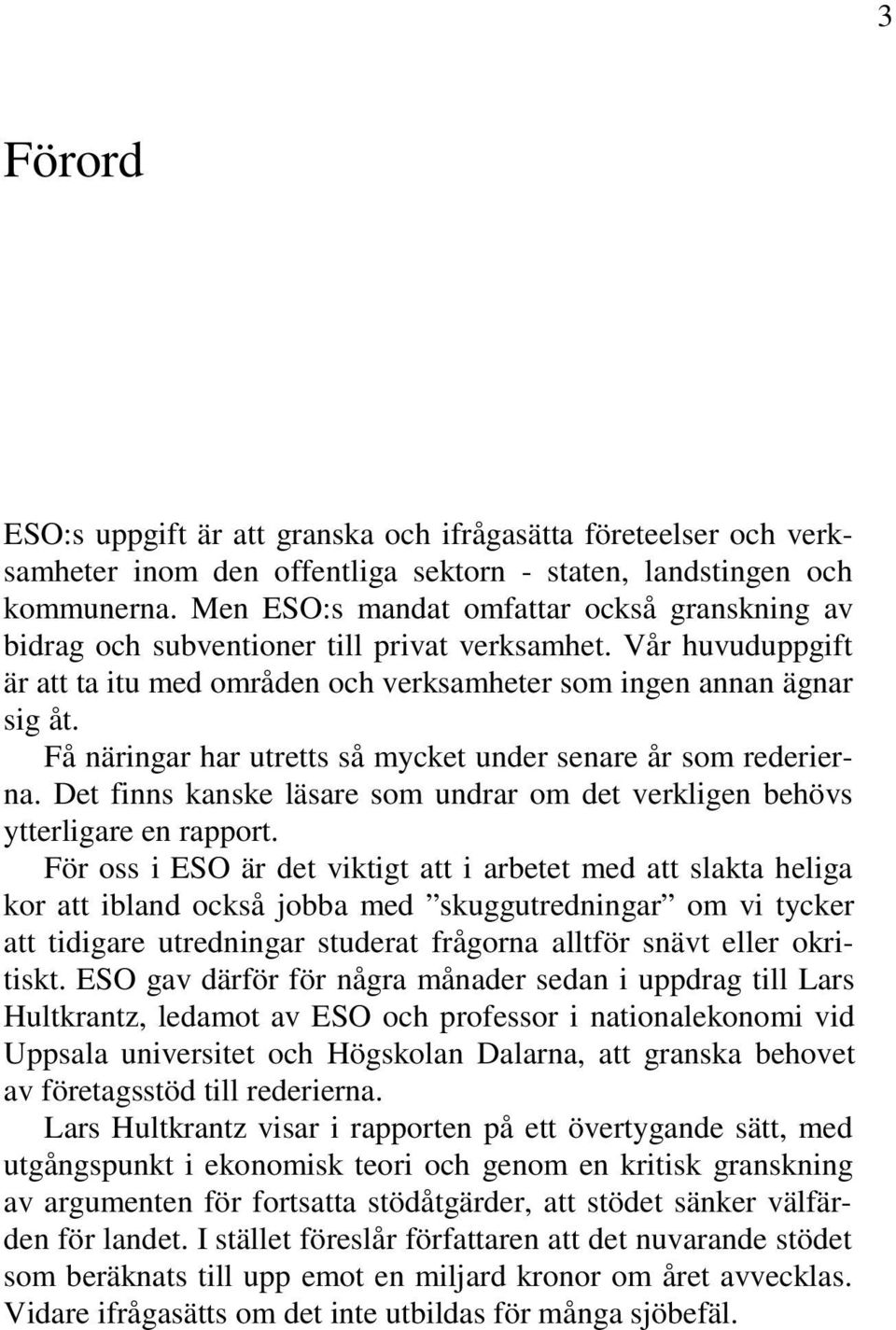 Få näringar har utretts så mycket under senare år som rederierna. Det finns kanske läsare som undrar om det verkligen behövs ytterligare en rapport.