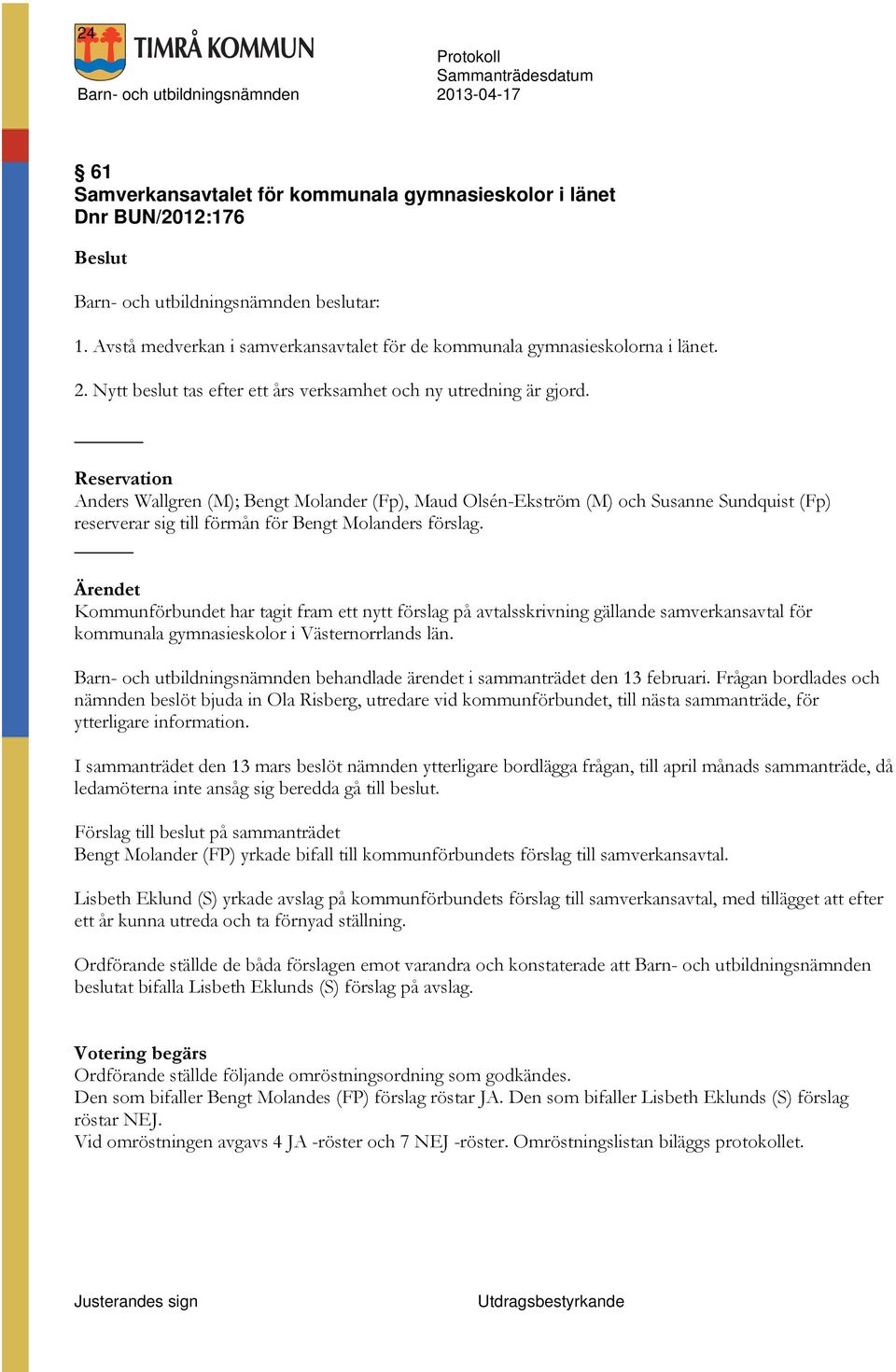 Reservation Anders Wallgren (M); Bengt Molander (Fp), Maud Olsén-Ekström (M) och Susanne Sundquist (Fp) reserverar sig till förmån för Bengt Molanders förslag.