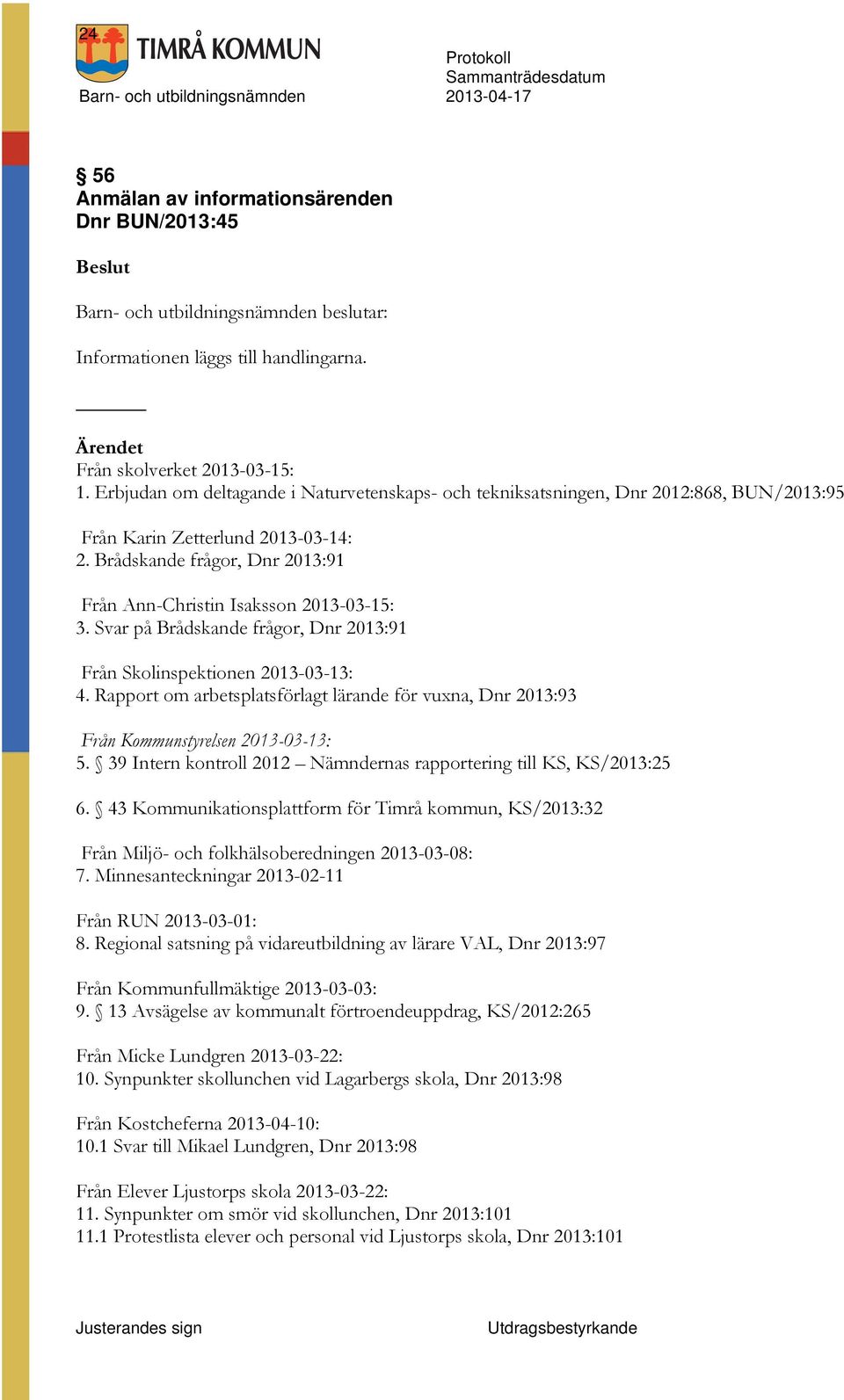 Svar på Brådskande frågor, Dnr 2013:91 Från Skolinspektionen 2013-03-13: 4. Rapport om arbetsplatsförlagt lärande för vuxna, Dnr 2013:93 Från Kommunstyrelsen 2013-03-13: 5.