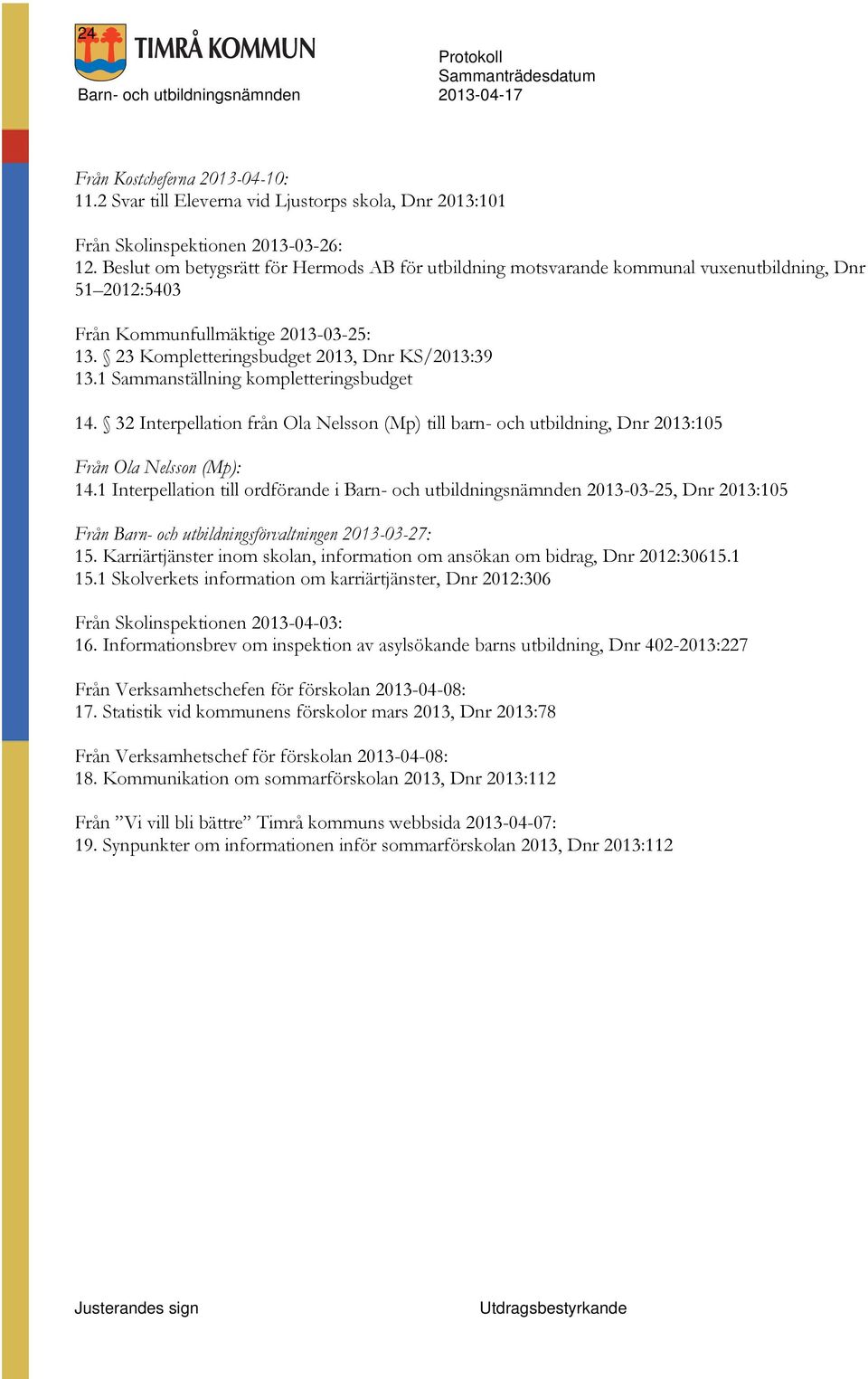 1 Sammanställning kompletteringsbudget 14. 32 nterpellation från Ola Nelsson (Mp) till barn- och utbildning, Dnr 2013:105 Från Ola Nelsson (Mp): 14.