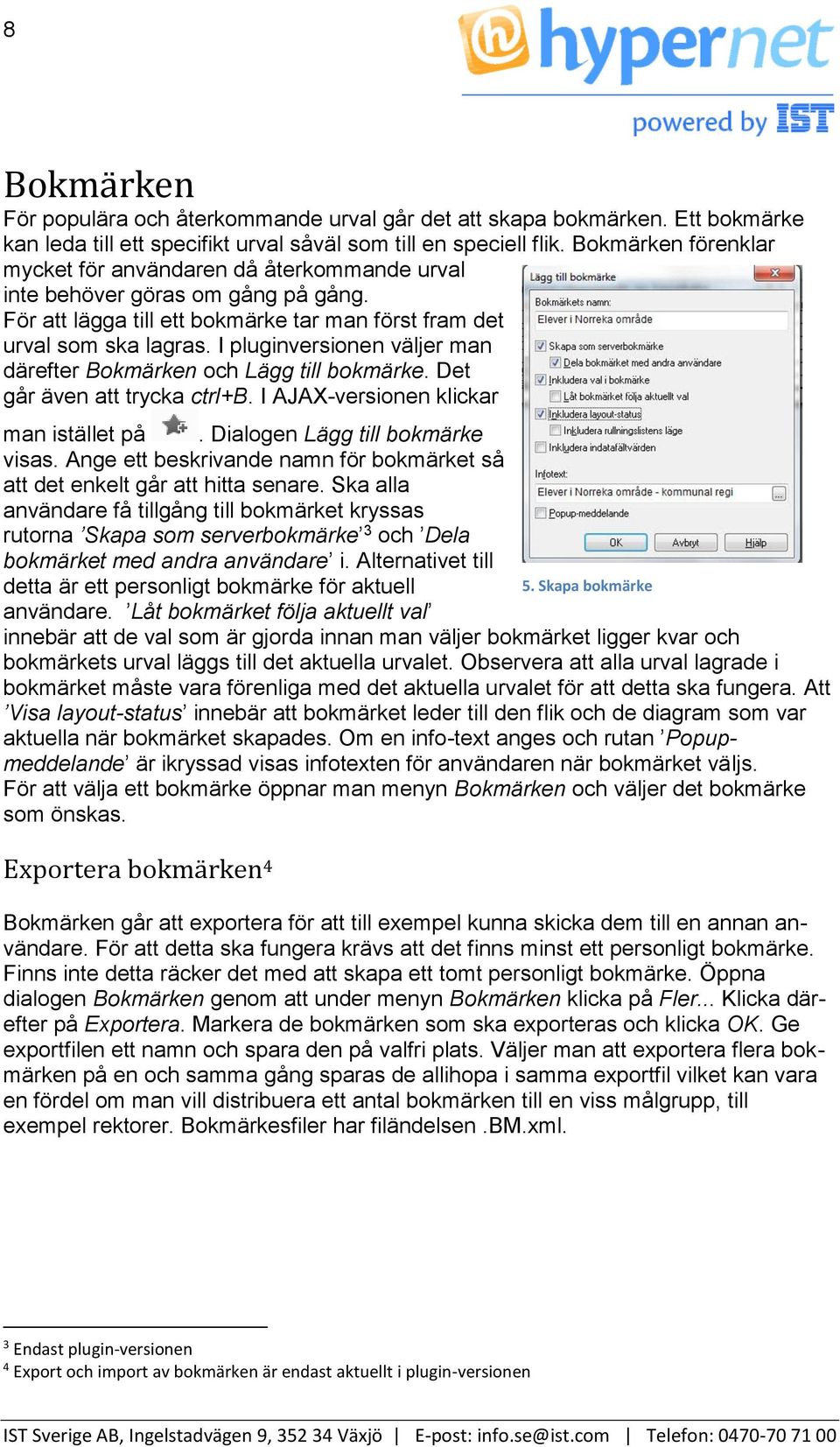 I pluginversionen väljer man därefter Bokmärken och Lägg till bokmärke. Det går även att trycka ctrl+b. I AJAX-versionen klickar man istället på. Dialogen Lägg till bokmärke visas.