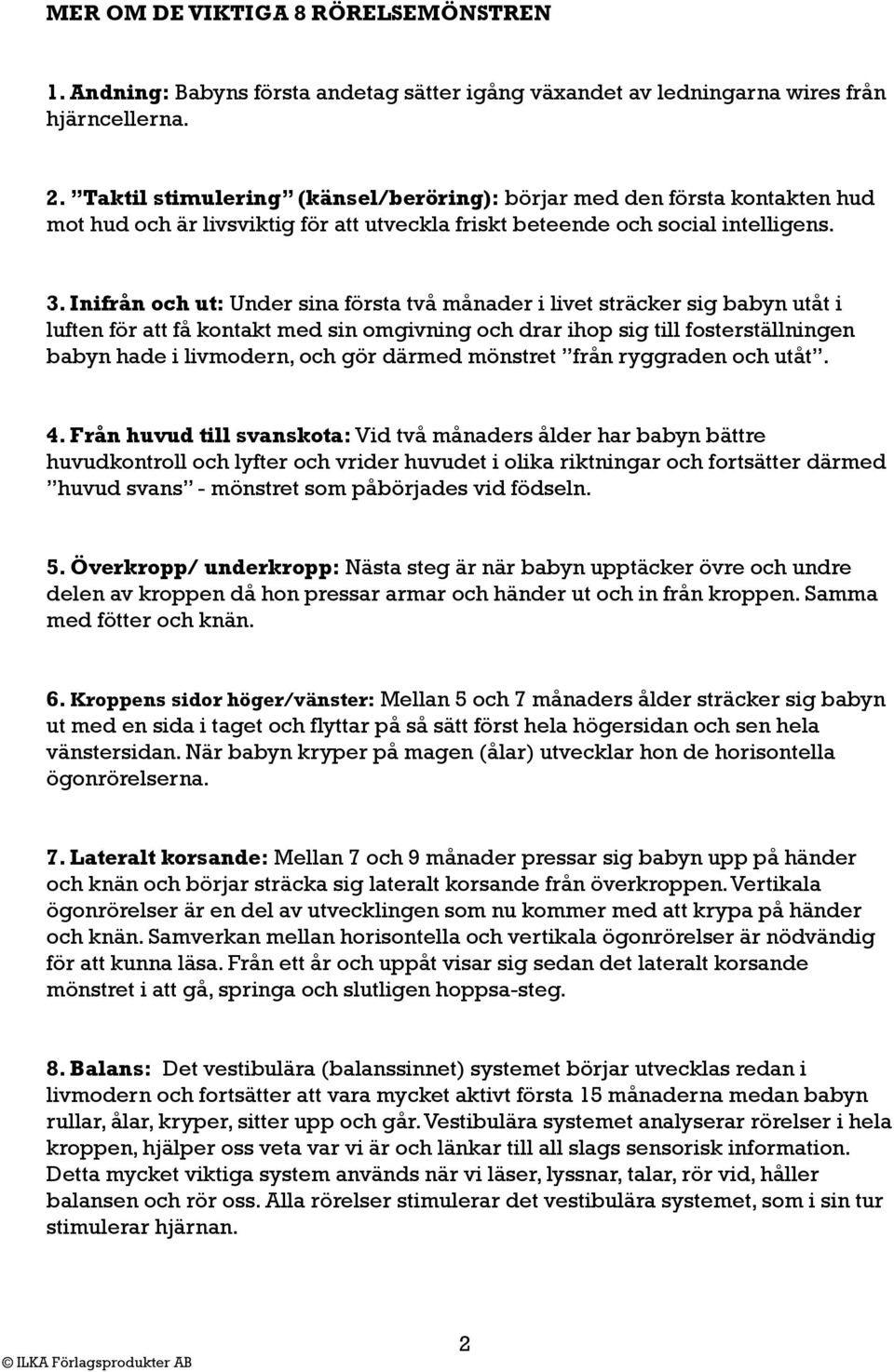 Inifrån och ut: Under sina första två månader i livet sträcker sig babyn utåt i luften för att få kontakt med sin omgivning och drar ihop sig till fosterställningen babyn hade i livmodern, och gör