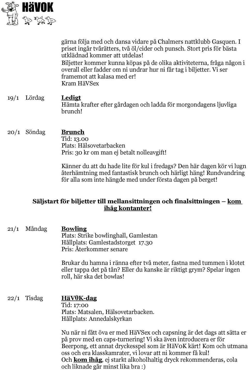 Kram HäVSex 19/1 Lördag Ledigt Hämta krafter efter gårdagen och ladda för morgondagens ljuvliga brunch! 20/1 Söndag Brunch Tid: 13.00 Plats: Hälsovetarbacken Pris: 30 kr om man ej betalt nolleavgift!