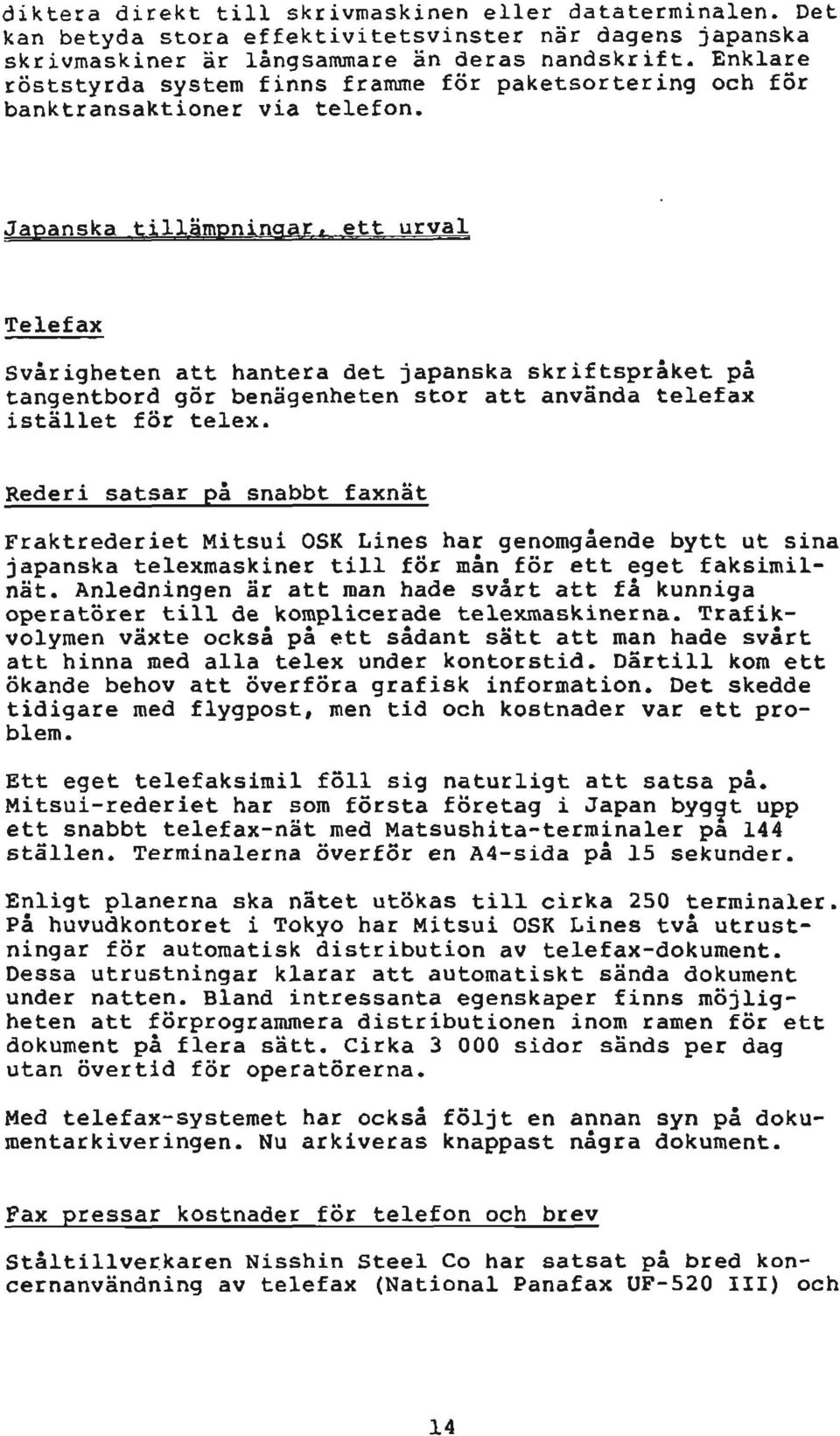 Japanska tillämpningar, ett urval Telefax Svårigheten att hantera det japanska skriftspråket på tangentbord gör benägenheten stor att använda telefax istället för telex.