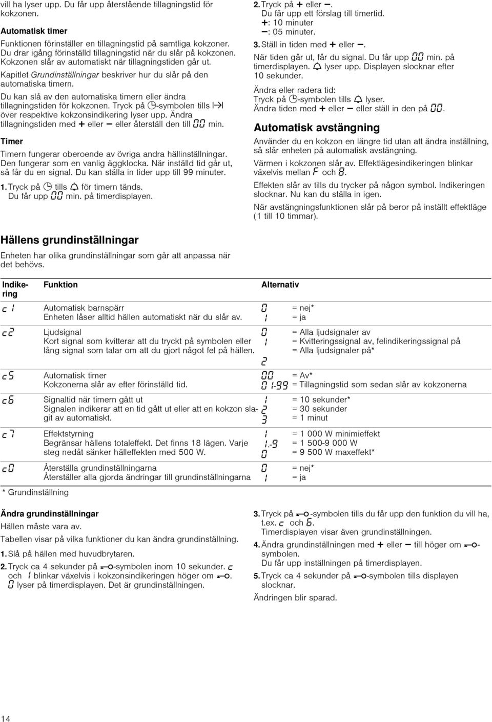 Du kan slå av den automatiska timern eller ändra tillagningstiden för kokzonen. Tryck på 0-symbolen tills x över respektive kokzonsindikering lyser upp.