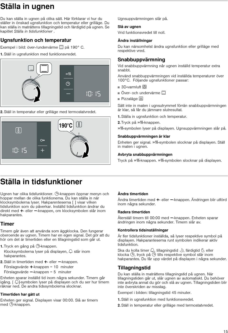 0 C. 1. Ställ in ugnsfunktion med funktionsvredet. Ugnsuppvärmningen slår på. Slå av ugnen Vrid funktionsvredet till noll.