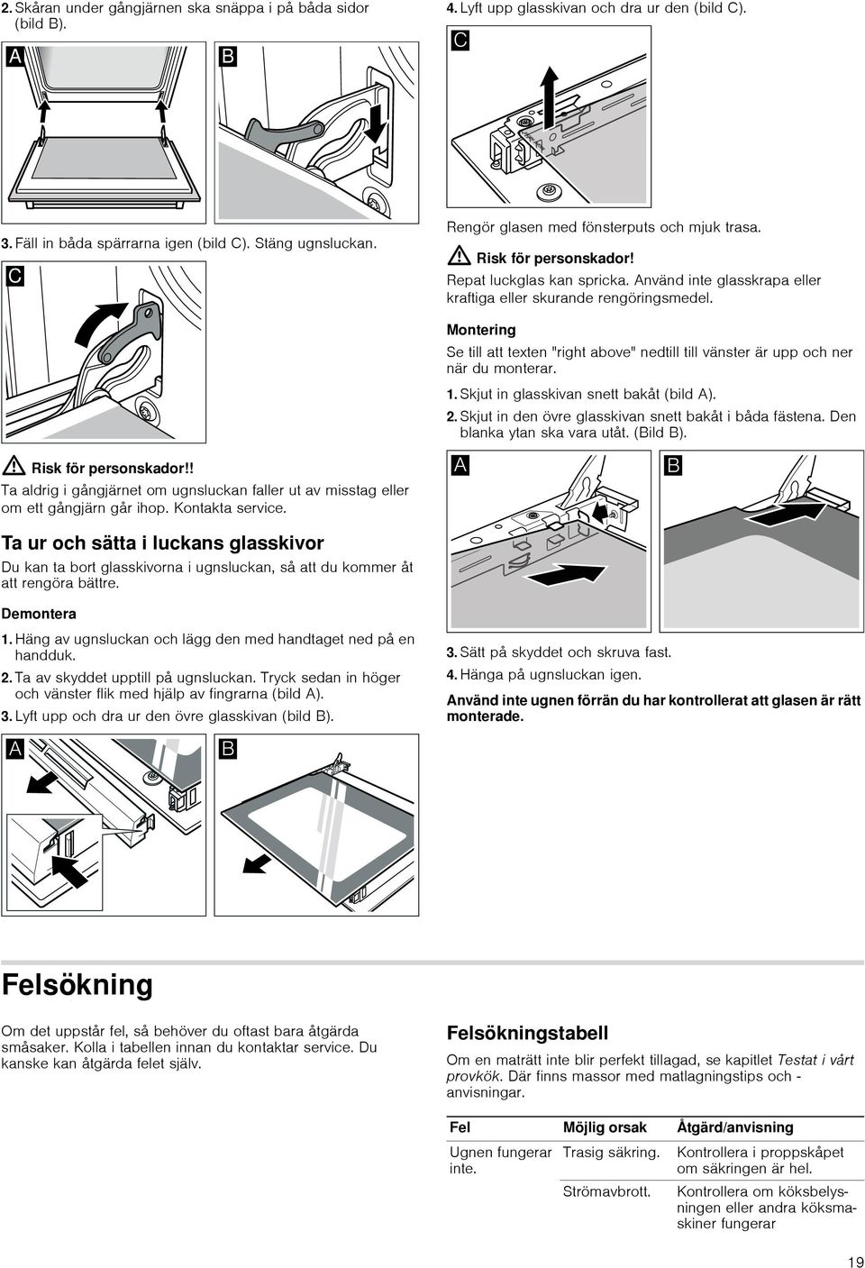 Montering Se till att texten "right above" nedtill till vänster är upp och ner när du monterar. 1. Skjut in glasskivan snett bakåt (bild A). 2. Skjut in den övre glasskivan snett bakåt i båda fästena.