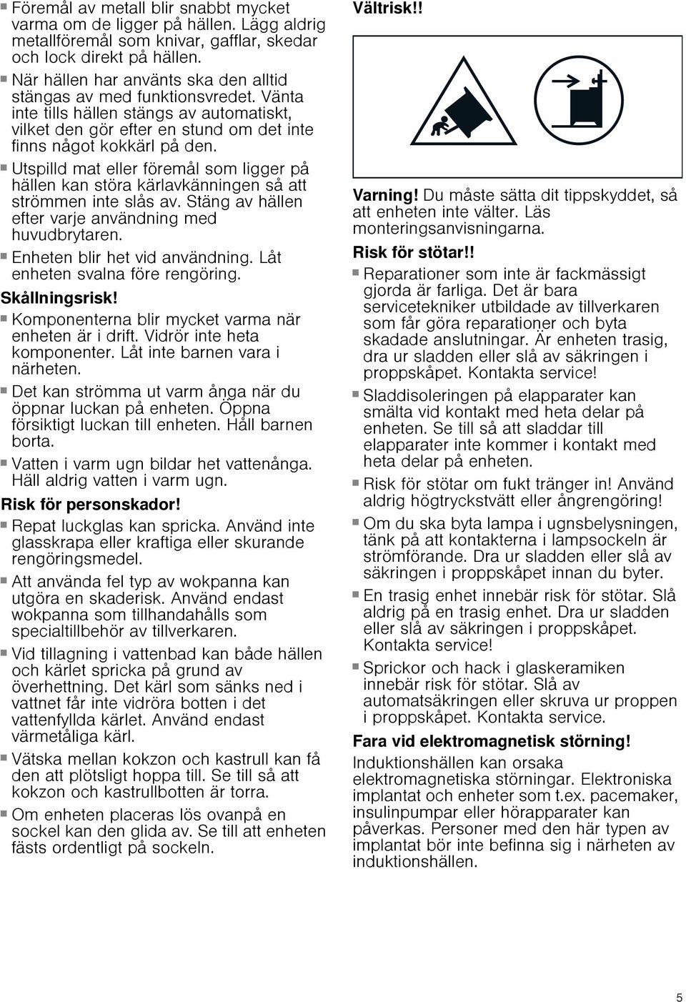 Risk för brännskador! Utspilld mat eller föremål som ligger på hällen kan störa kärlavkänningen så att strömmen inte slås av. Stäng av hällen efter varje användning med huvudbrytaren.