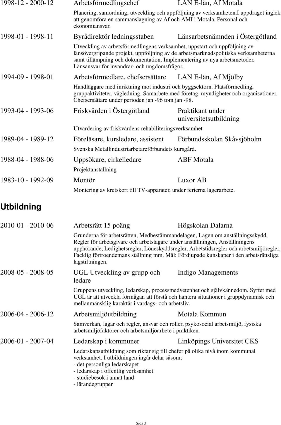 1998-01 - 1998-11 Byrådirektör ledningsstaben Länsarbetsnämnden i Östergötland Utveckling av arbetsförmedlingens verksamhet, uppstart och uppföljning av länsövergripande projekt, uppföljning av de