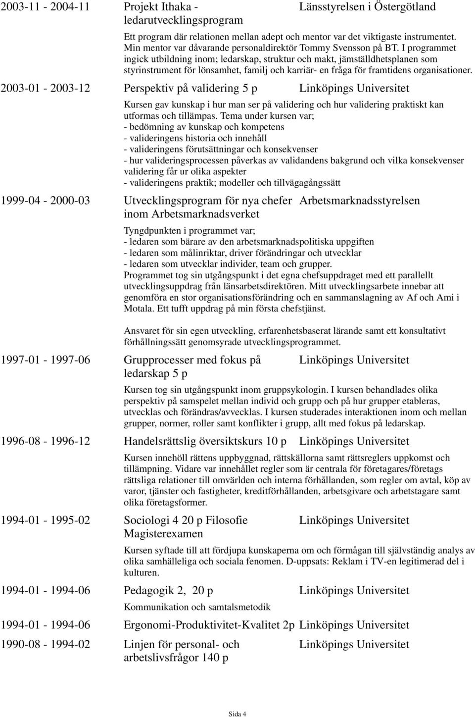 I programmet ingick utbildning inom; ledarskap, struktur och makt, jämställdhetsplanen som styrinstrument för lönsamhet, familj och karriär- en fråga för framtidens organisationer.