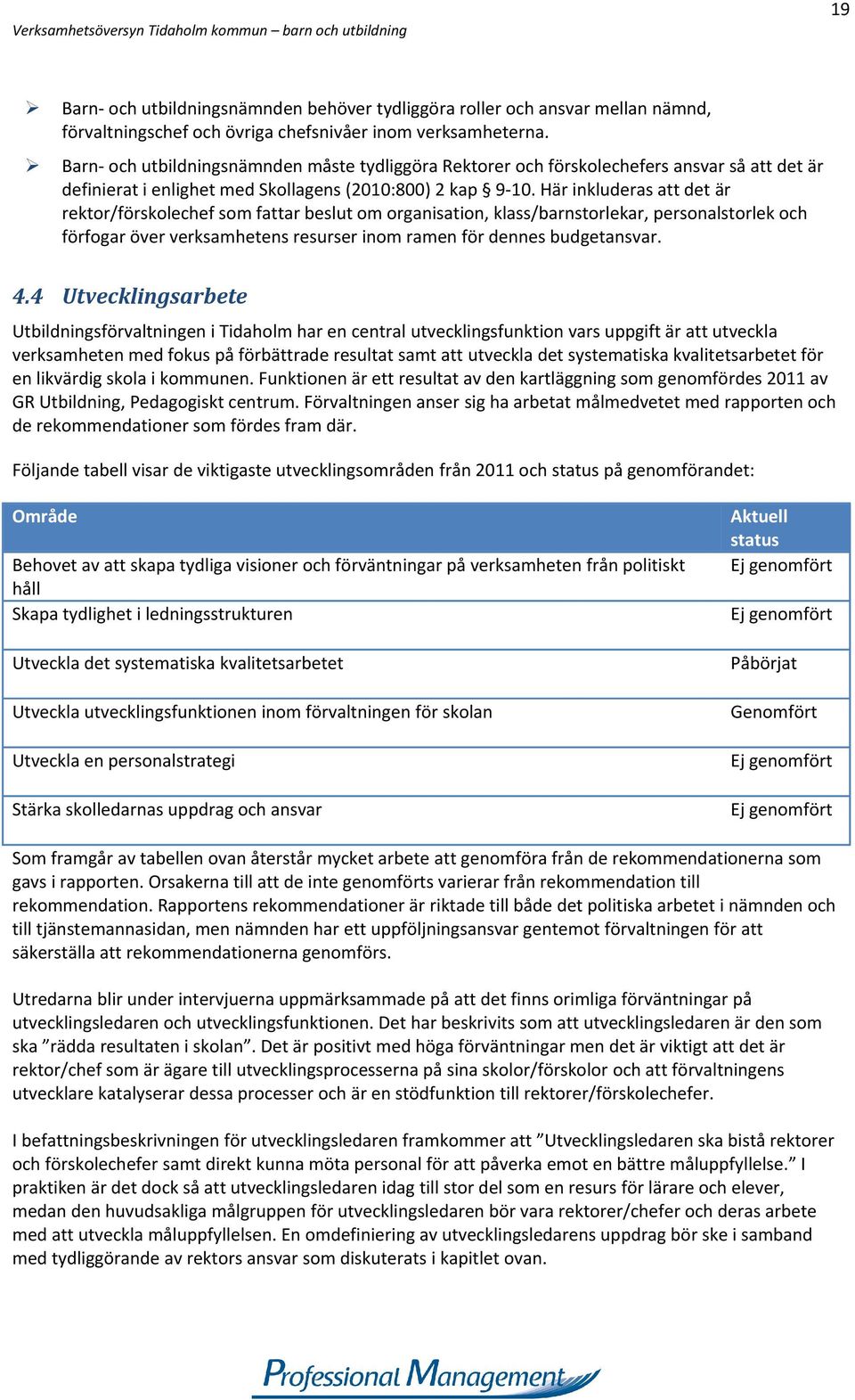 Här inkluderas att det är rektor/förskolechef som fattar beslut om organisation, klass/barnstorlekar, personalstorlek och förfogar över verksamhetens resurser inom ramen för dennes budgetansvar. 4.