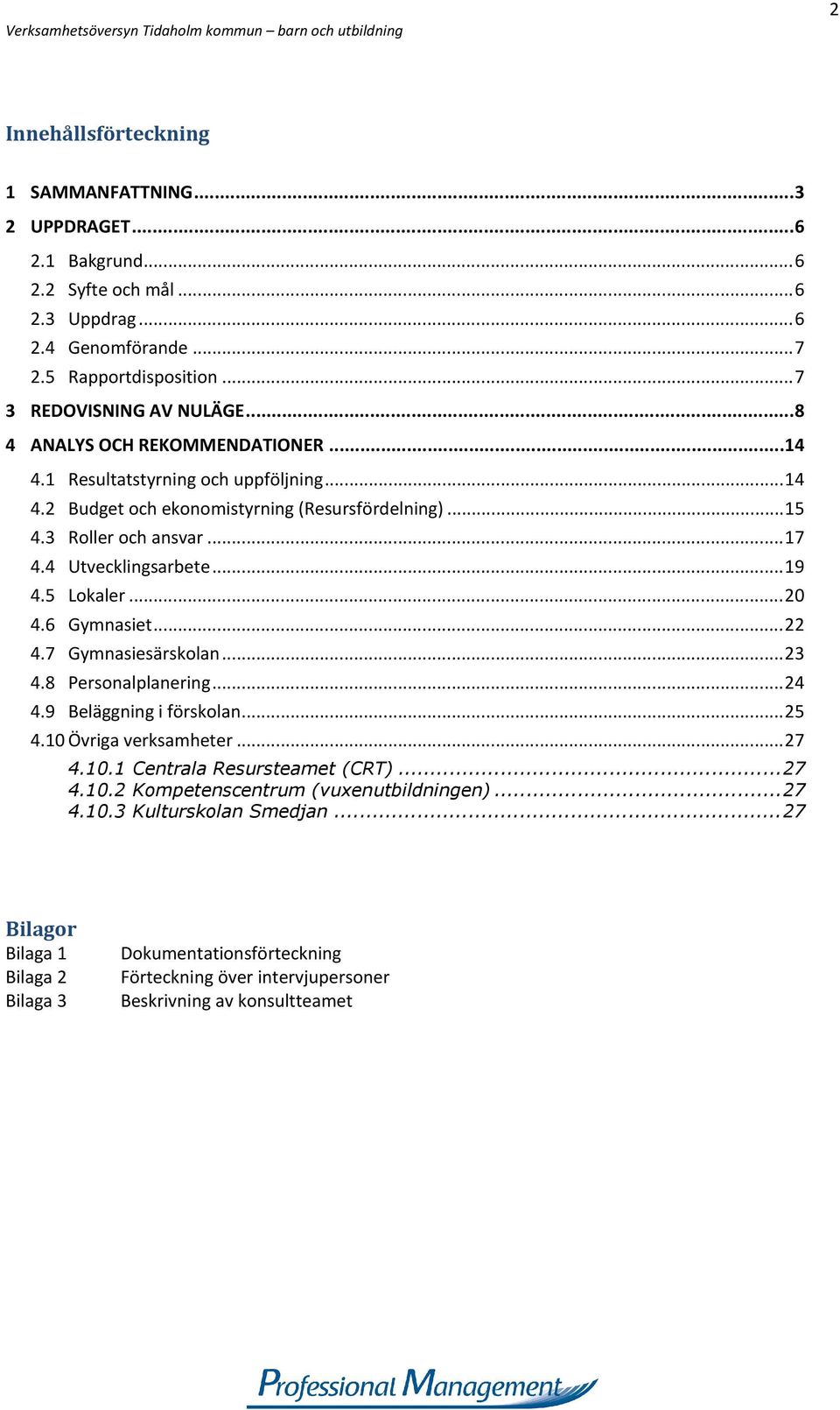 5 Lokaler...20 4.6 Gymnasiet...22 4.7 Gymnasiesärskolan...23 4.8 Personalplanering...24 4.9 Beläggning i förskolan...25 4.10 Övriga verksamheter...27 4.10.1 Centrala Resursteamet (CRT)...27 4.10.2 Kompetenscentrum (vuxenutbildningen).